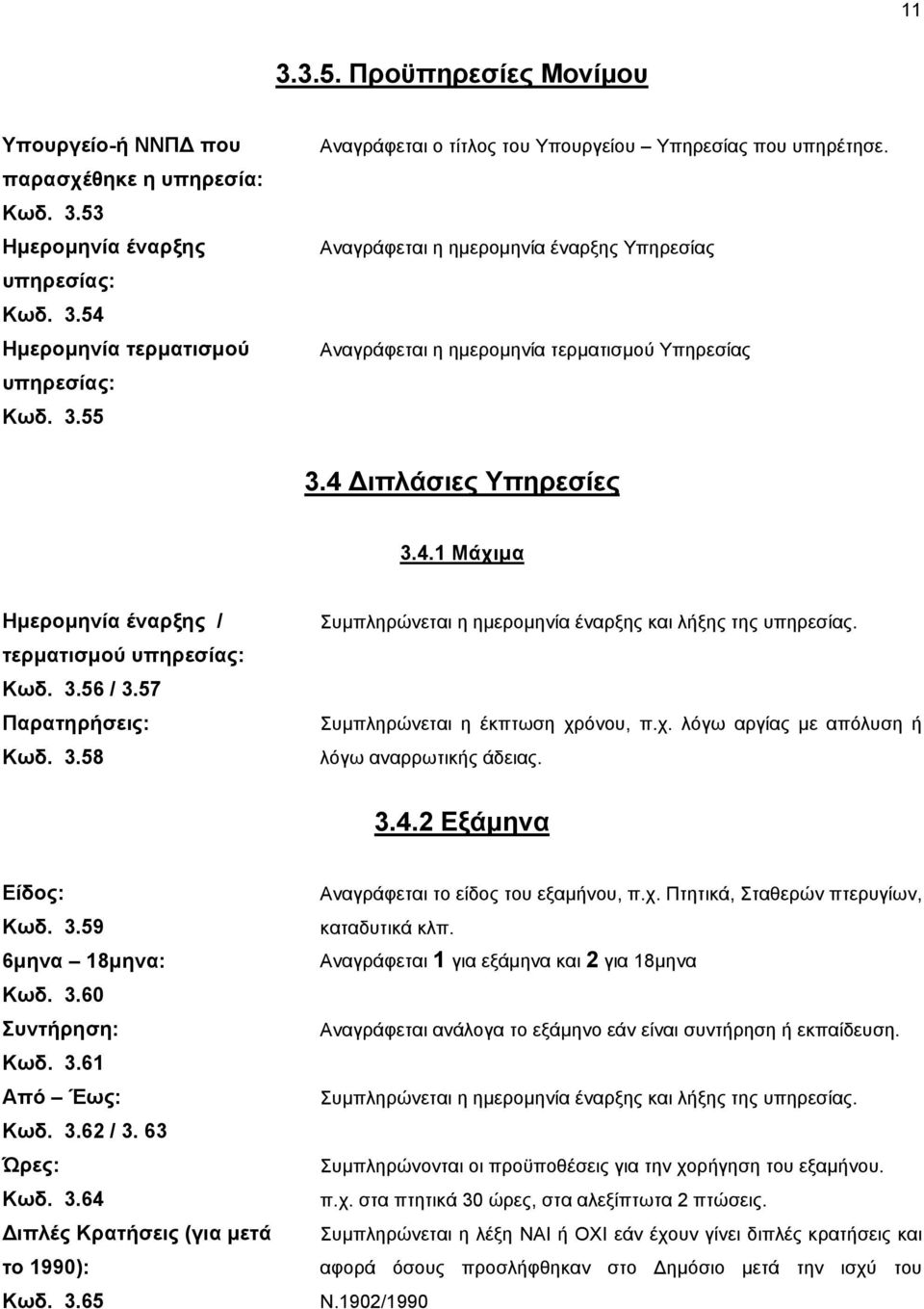 57 Παρατηρήσεις: Κωδ. 3.58 Συµπληρώνεται η ηµεροµηνία έναρξης και λήξης της υπηρεσίας. Συµπληρώνεται η έκπτωση χρόνου, π.χ. λόγω αργίας µε απόλυση ή λόγω αναρρωτικής άδειας. 3.4.2 Εξάµηνα Είδος: Κωδ.