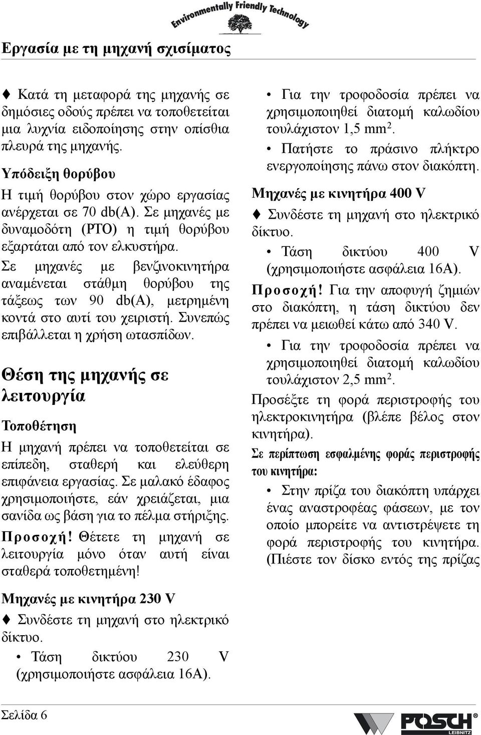 Σε µηχανές µε βενζινοκινητήρα αναµένεται στάθµη θορύβου της τάξεως των 90 db(a), µετρηµένη κοντά στο αυτί του χειριστή. Συνεπώς επιβάλλεται η χρήση ωτασπίδων.