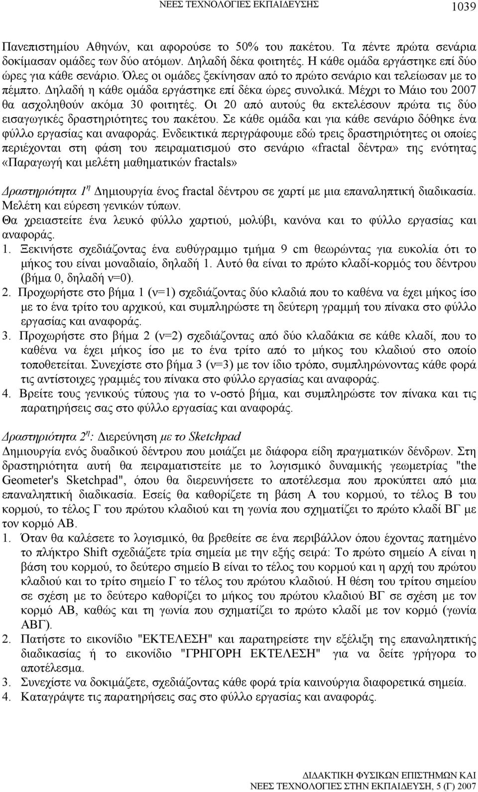 Μέχρι το Μάιο του 2007 θα ασχοληθούν ακόμα 30 φοιτητές. Οι 20 από αυτούς θα εκτελέσουν πρώτα τις δύο εισαγωγικές δραστηριότητες του πακέτου.