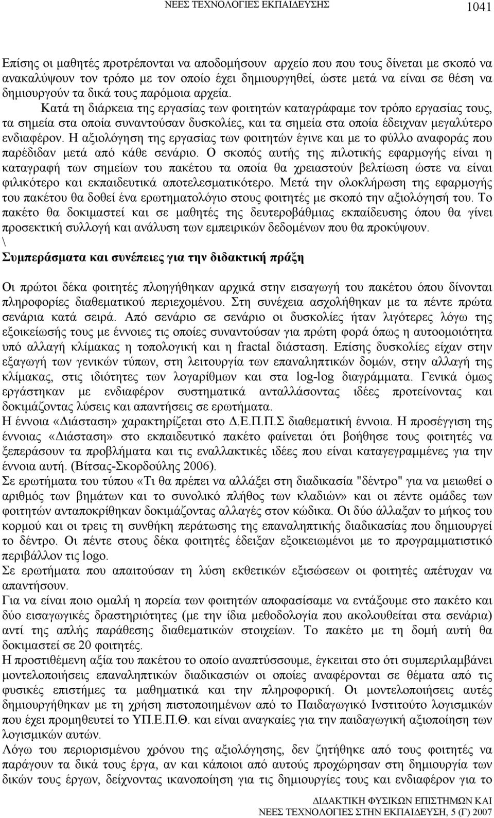 Κατά τη διάρκεια της εργασίας των φοιτητών καταγράφαμε τον τρόπο εργασίας τους, τα σημεία στα οποία συναντούσαν δυσκολίες, και τα σημεία στα οποία έδειχναν μεγαλύτερο ενδιαφέρον.