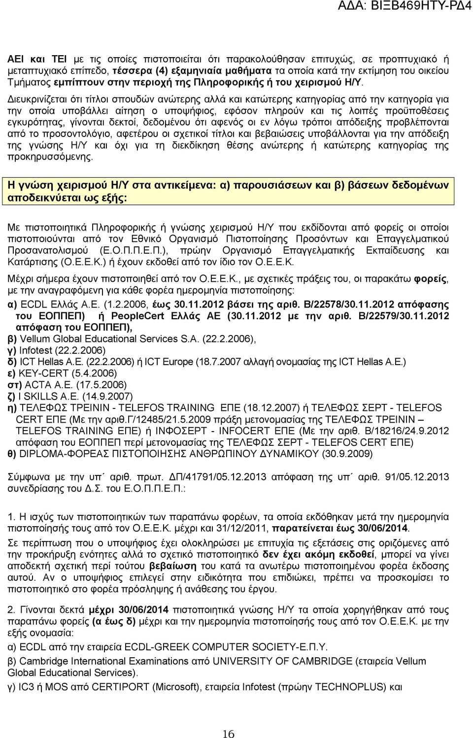 ιευκρινίζεται ότι τίτλοι σπουδών ανώτερης αλλά και κατώτερης κατηγορίας από την κατηγορία για την οποία υποβάλλει αίτηση ο υποψήφιος, εφόσον πληρούν και τις λοιπές προϋποθέσεις εγκυρότητας, γίνονται