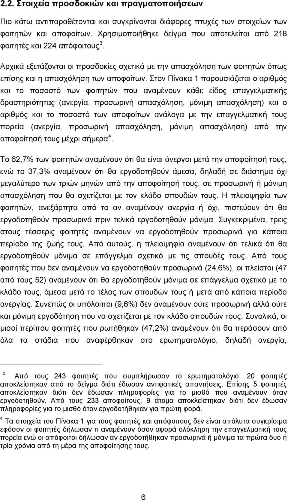 Στον Πίνακα 1 παρουσιάζεται ο αριθμός και το ποσοστό των φοιτητών που αναμένουν κάθε είδος επαγγελματικής δραστηριότητας (ανεργία, προσωρινή απασχόληση, μόνιμη απασχόληση) και ο αριθμός και το