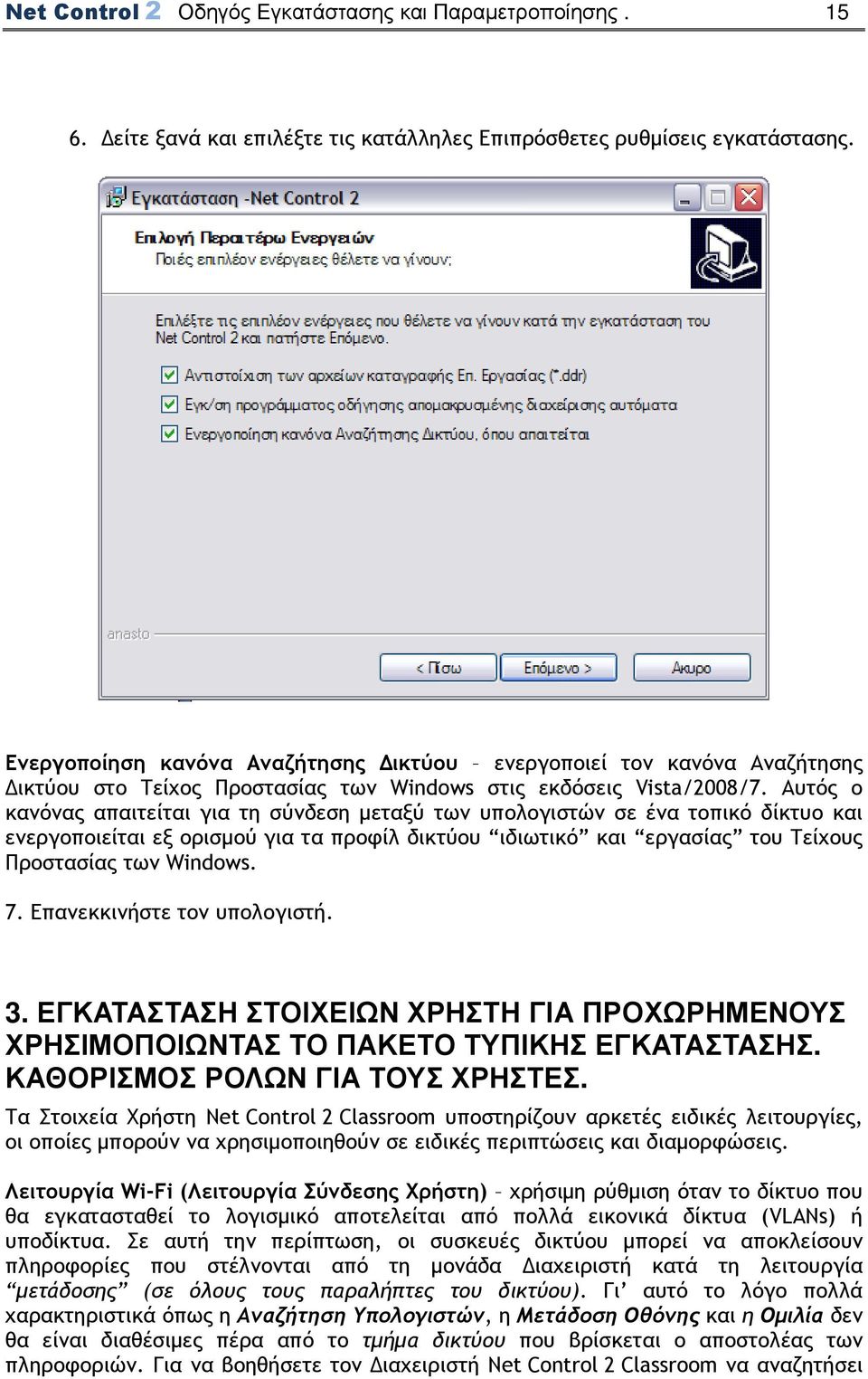 Αυτός ο κανόνας απαιτείται για τη σύνδεση µεταξύ των υπολογιστών σε ένα τοπικό δίκτυο και ενεργοποιείται εξ ορισµού για τα προφίλ δικτύου ιδιωτικό και εργασίας του Τείχους Προστασίας των Windows. 7.