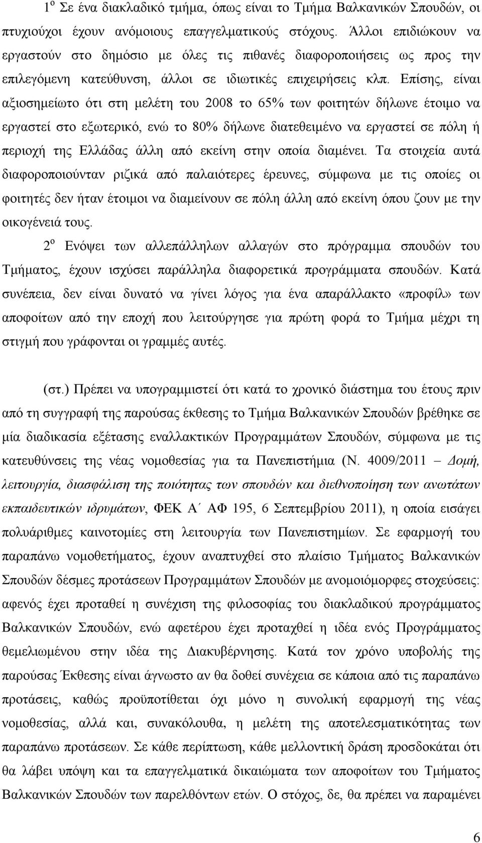 Επίσης, είναι αξιοσημείωτο ότι στη μελέτη του 2008 το 65% των φοιτητών δήλωνε έτοιμο να εργαστεί στο εξωτερικό, ενώ το 80% δήλωνε διατεθειμένο να εργαστεί σε πόλη ή περιοχή της Ελλάδας άλλη από