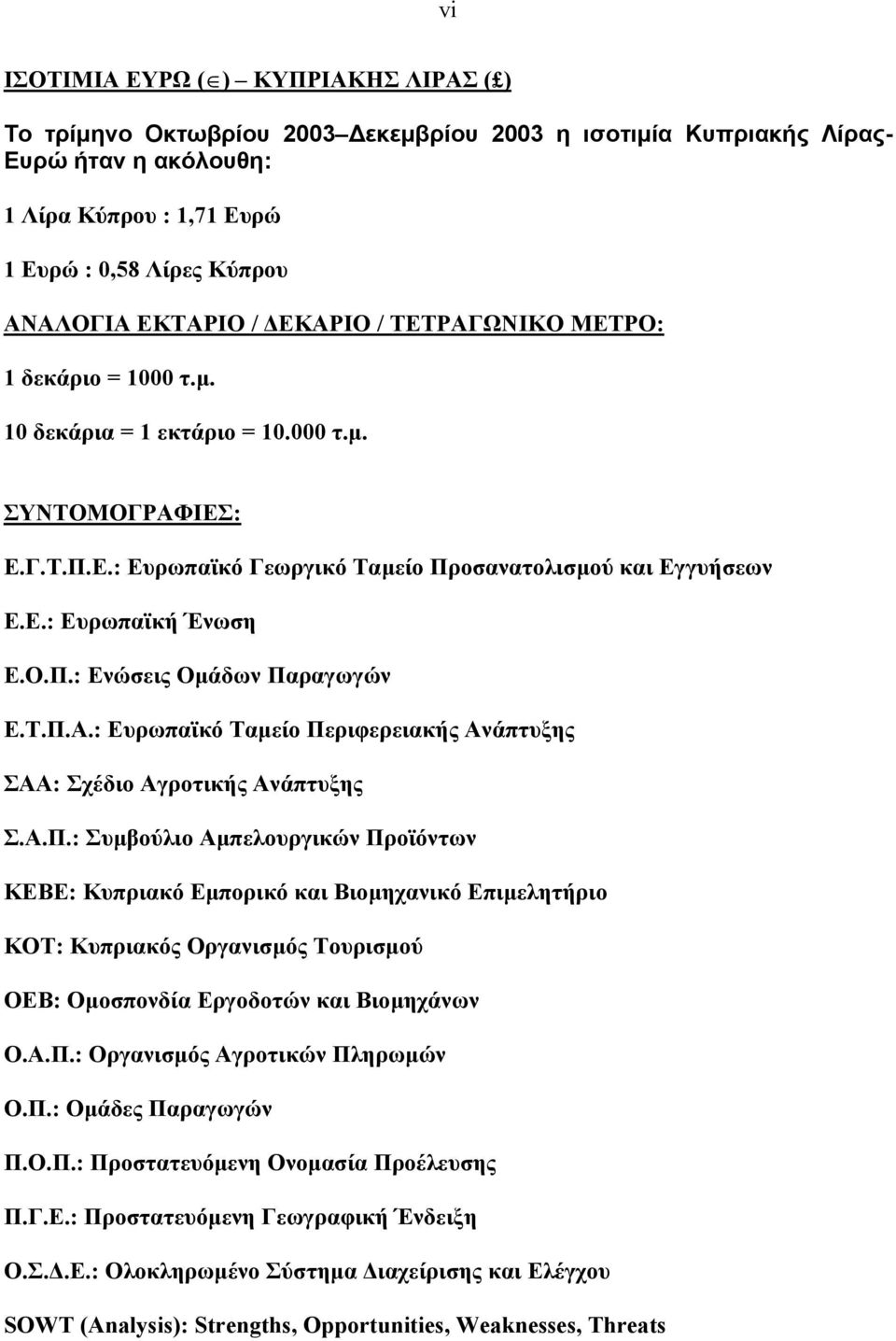 E.: Ευρωπαϊκή Ένωση Ε.Ο.Π.: Ενώσεις Οµάδων Παραγωγών Ε.Τ.Π.Α.: Ευρωπαϊκό Ταµείο Περιφερειακής Ανάπτυξης ΣΑΑ: Σχέδιο Αγροτικής Ανάπτυξης Σ.Α.Π.: Συµβούλιο Αµπελουργικών Προϊόντων ΚΕΒΕ: Κυπριακό Εµπορικό και Βιοµηχανικό Επιµελητήριο ΚΟΤ: Κυπριακός Οργανισµός Τουρισµού ΟΕΒ: Οµοσπονδία Εργοδοτών και Βιοµηχάνων Ο.