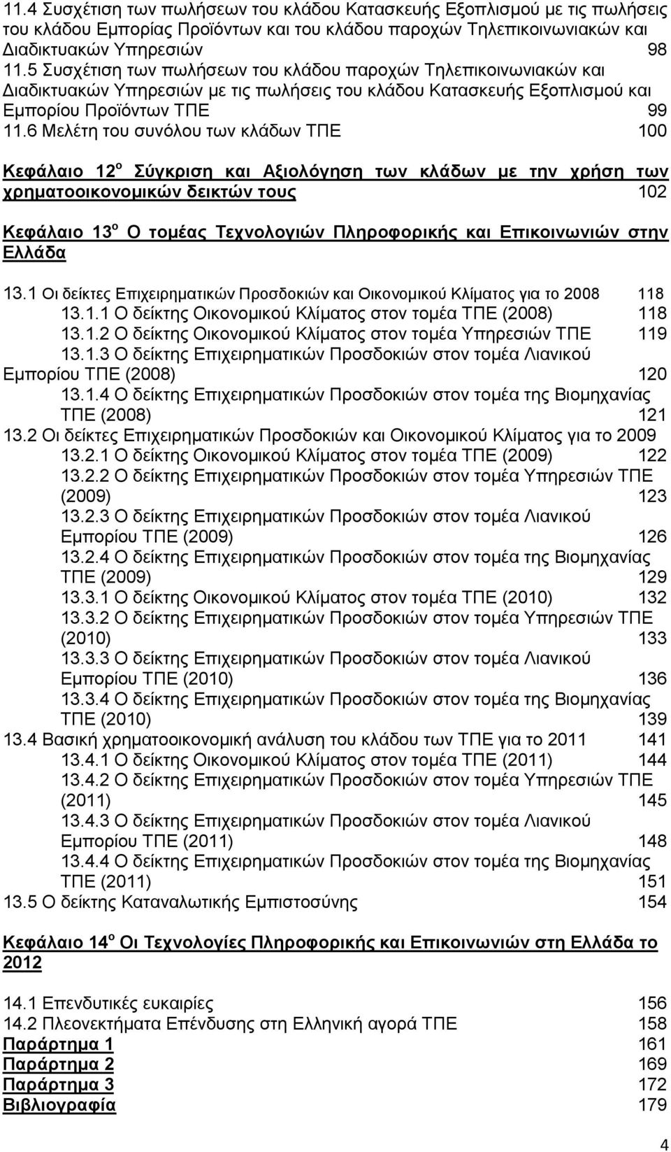 6 Μειέηε ηνπ ζπλφινπ ησλ θιάδσλ ΣΠΔ 100 Κεθάιαην 12 ν ύγθξηζε θαη Αμηνιόγεζε ησλ θιάδσλ κε ηελ ρξήζε ησλ ρξεκαηννηθνλνκηθώλ δεηθηώλ ηνπο 102 Κεθάιαην 13 ν Διιάδα Ο ηνκέαο Σερλνινγηώλ Πιεξνθνξηθήο θαη