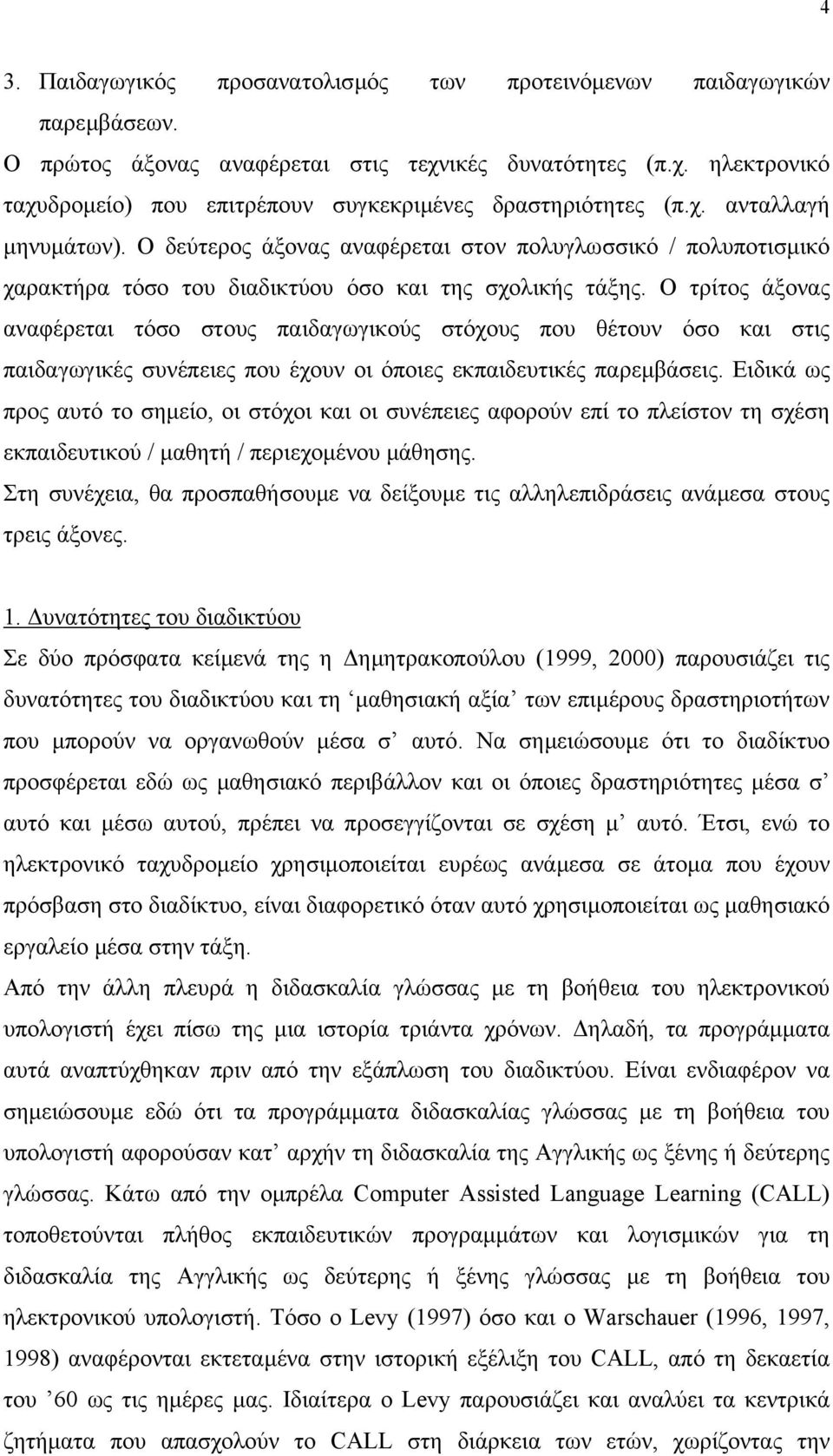 Ο τρίτος άξονας αναφέρεται τόσο στους παιδαγωγικούς στόχους που θέτουν όσο και στις παιδαγωγικές συνέπειες που έχουν οι όποιες εκπαιδευτικές παρεµβάσεις.