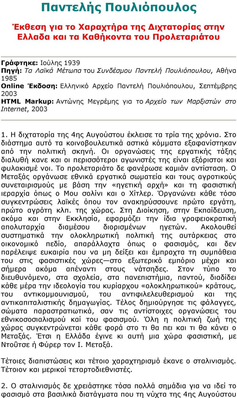 Η διχτατορία της 4ης Αυγούστου έκλεισε τα τρία της χρόνια. Στο διάστημα αυτό τα κοινοβουλευτικά αστικά κόμματα εξαφανίστηκαν από την πολιτική σκηνή.