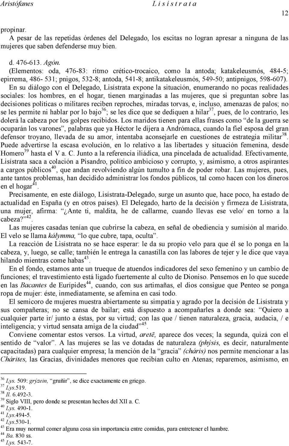 En su diálogo con el Delegado, Lisístrata expone la situación, enumerando no pocas realidades sociales: los hombres, en el hogar, tienen marginadas a las mujeres, que si preguntan sobre las