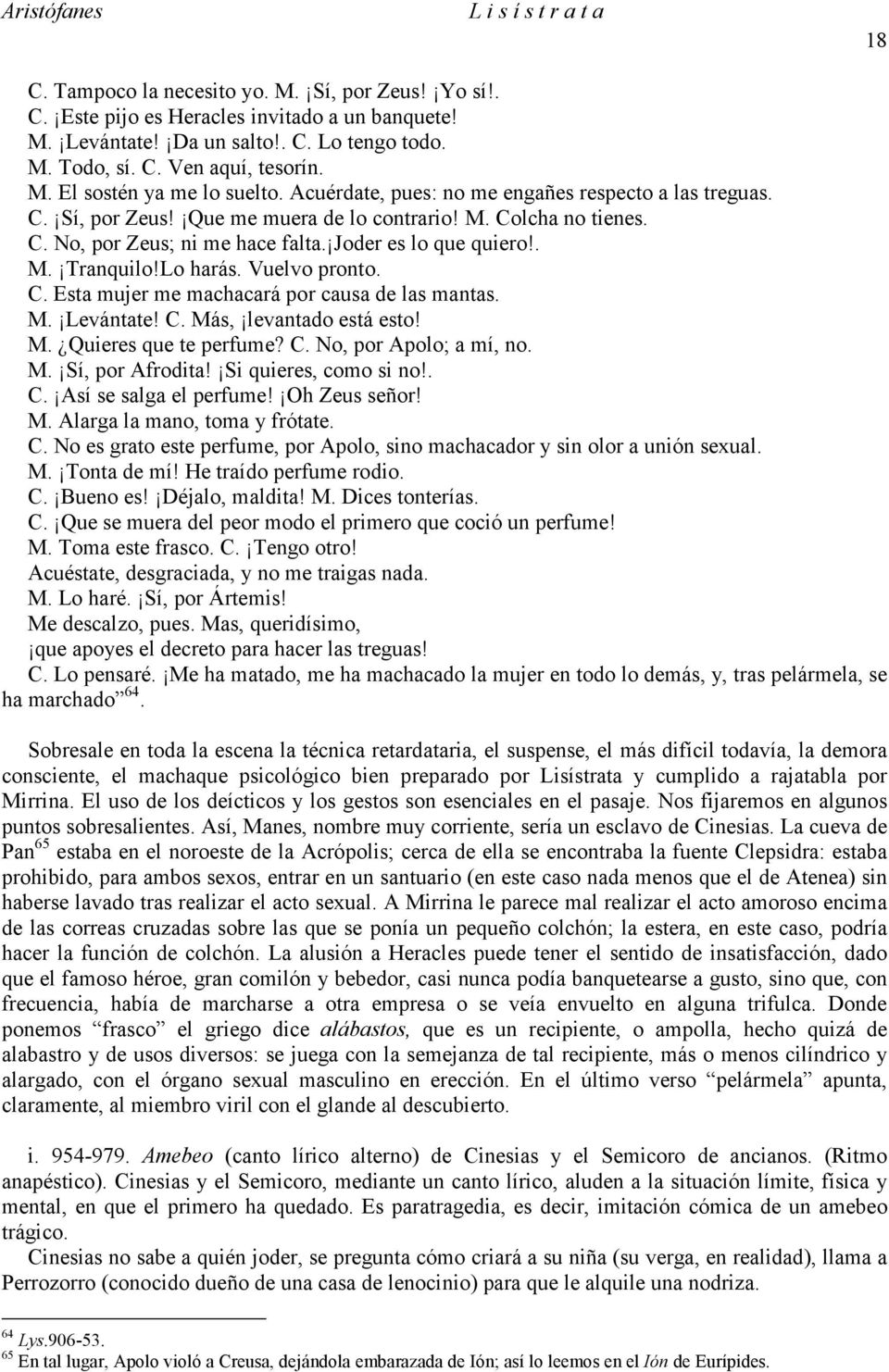 Lo harás. Vuelvo pronto. C. Esta mujer me machacará por causa de las mantas. M. Levántate! C. Más, levantado está esto! M. Quieres que te perfume? C. No, por Apolo; a mí, no. M. Sí, por Afrodita!