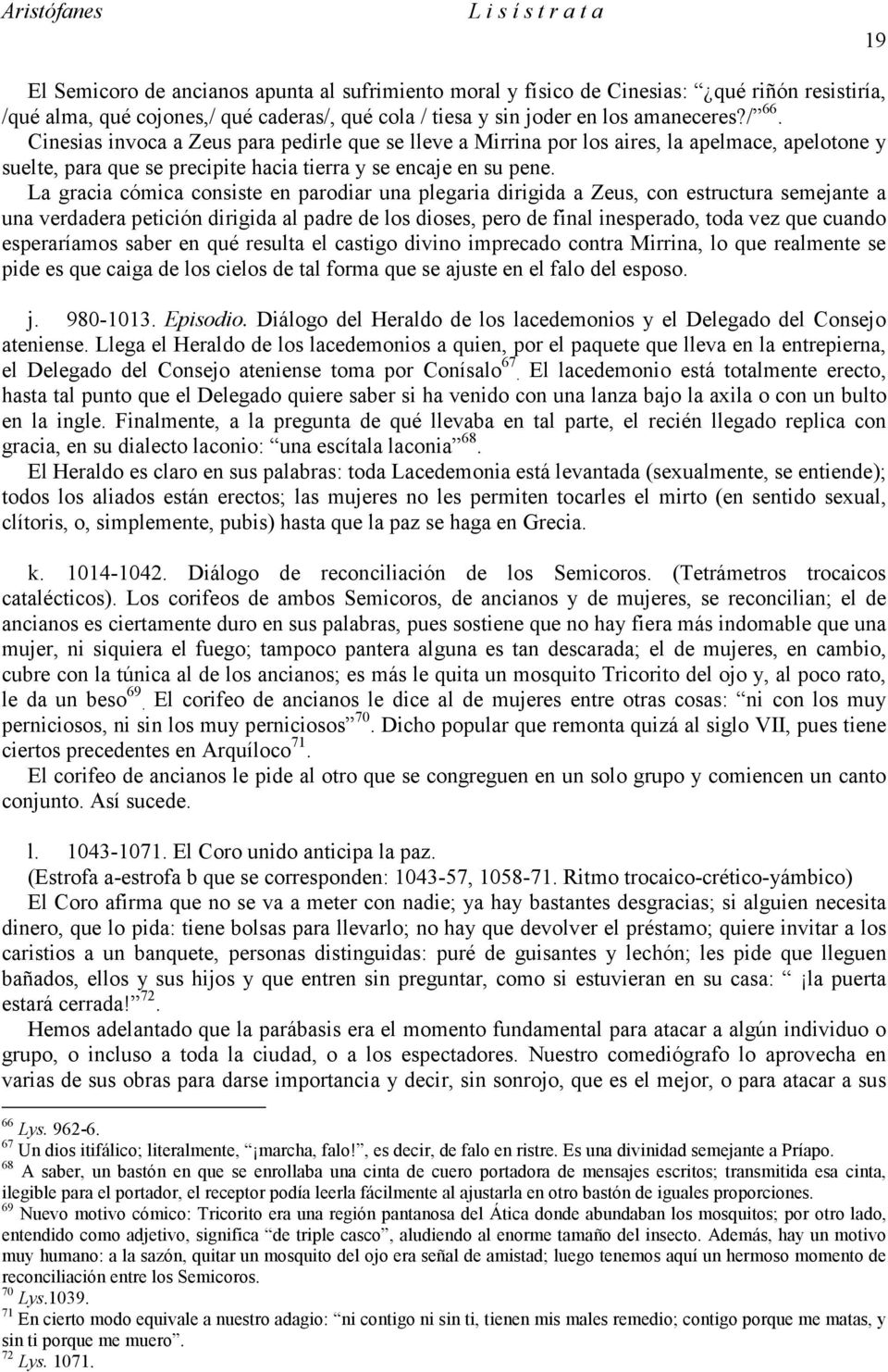 La gracia cómica consiste en parodiar una plegaria dirigida a Zeus, con estructura semejante a una verdadera petición dirigida al padre de los dioses, pero de final inesperado, toda vez que cuando