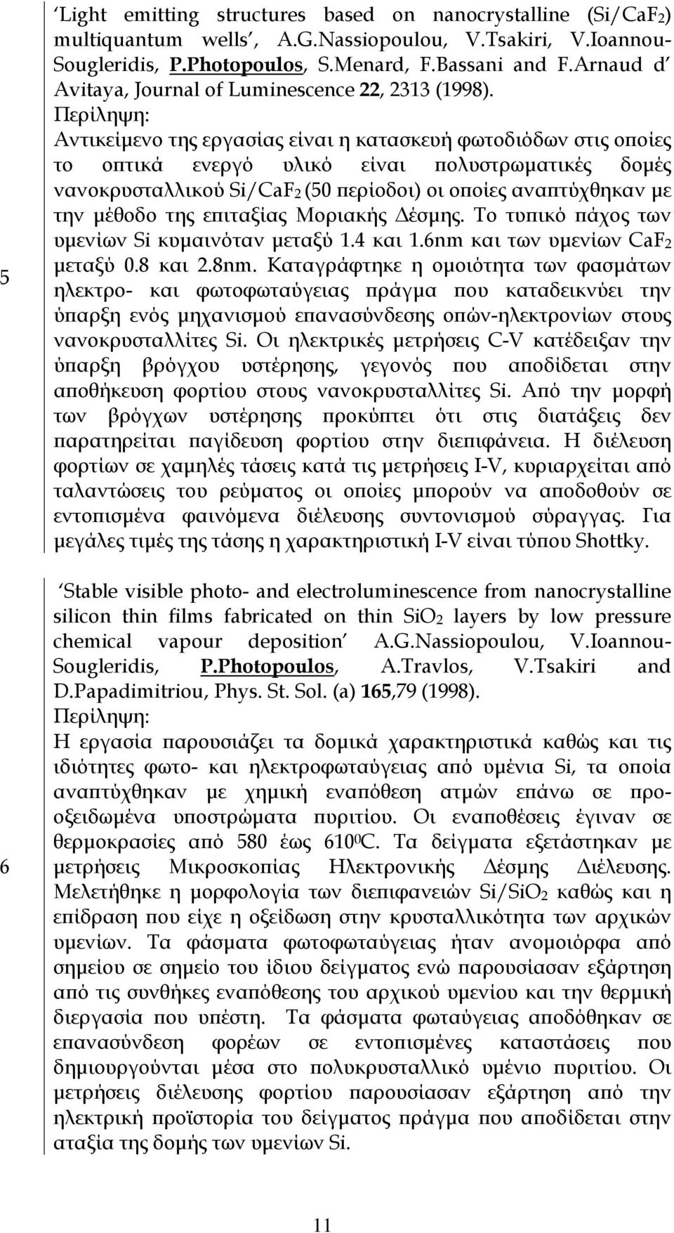 Περίληψη: Αντικείµενο της εργασίας είναι η κατασκευή φωτοδιόδων στις οποίες το οπτικά ενεργό υλικό είναι πολυστρωµατικές δοµές νανοκρυσταλλικού Si/CaFB2 B(50 περίοδοι) οι οποίες αναπτύχθηκαν µε την