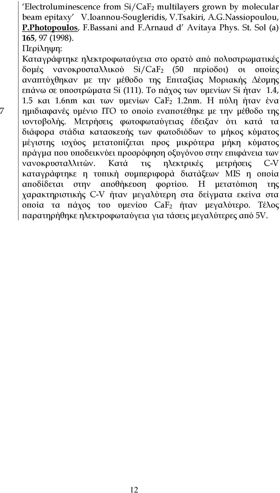 Περίληψη: Καταγράφτηκε ηλεκτροφωταύγεια στο ορατό από πολυστρωµατικές δοµές νανοκρυσταλλικού Si/CaFB2 B(50 περίοδοι) οι οποίες αναπτύχθηκαν µε την µέθοδο της Επιταξίας Μοριακής έσµης επάνω σε