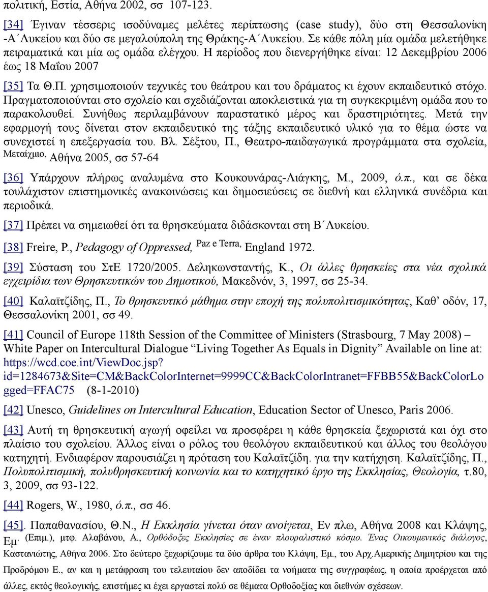 χρησιμοποιούν τεχνικές του θεάτρου και του δράματος κι έχουν εκπαιδευτικό στόχο. Πραγματοποιούνται στο σχολείο και σχεδιάζονται αποκλειστικά για τη συγκεκριμένη ομάδα που το παρακολουθεί.