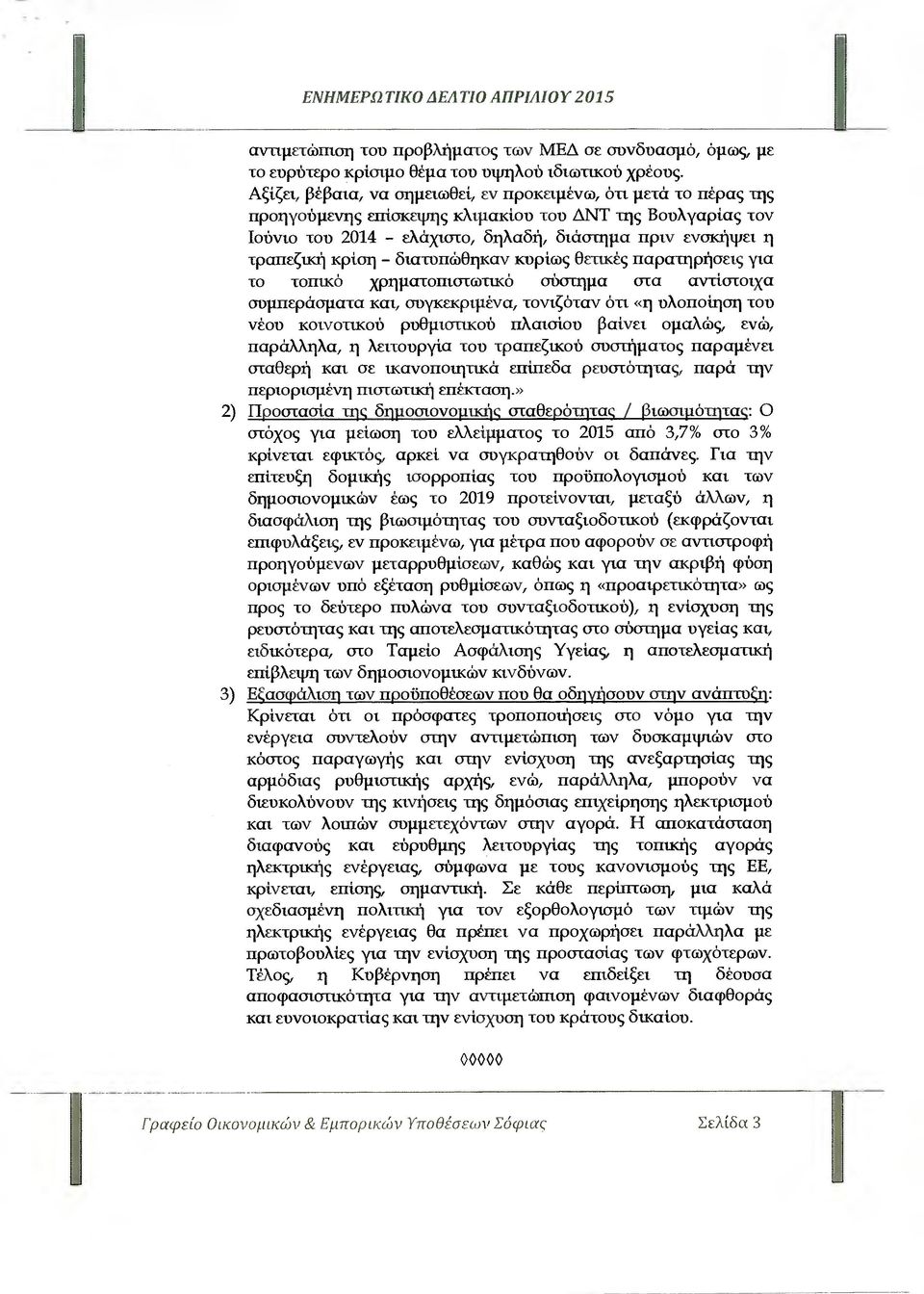 κρίση - διατυπώθηκαν κυρίως Θετικές παρατηρήσεις για το τοπixό χρηµατοπιστωτικό σύστηµα στα αντίστοιχα συµπεράσµατα και, συγκεκριµένα, τονιζόταν ότι «η υλοποίηση του νέου κοινοτικού ρυθµιστικού