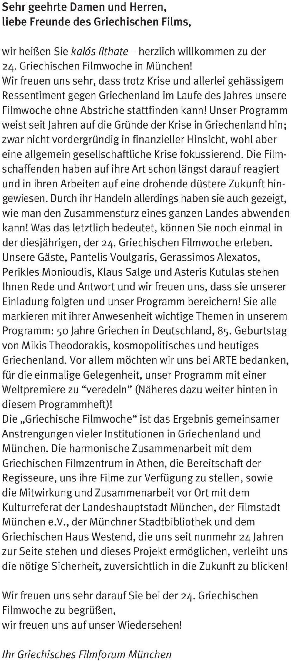 Unser Programm weist seit Jahren auf die Gründe der Krise in Griechenland hin; zwar nicht vordergründig in finanzieller Hinsicht, wohl aber eine allgemein gesellschaftliche Krise fokussierend.