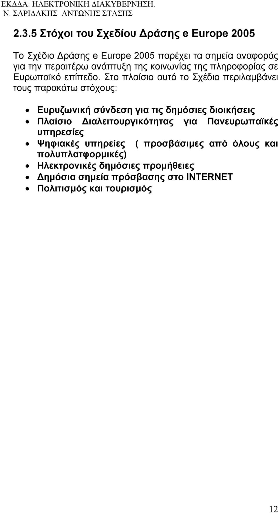 Στο πλαίσιο αυτό το Σχέδιο περιλαμβάνει τους παρακάτω στόχους: Ευρυζωνική σύνδεση για τις δημόσιες διοικήσεις Πλαίσιο