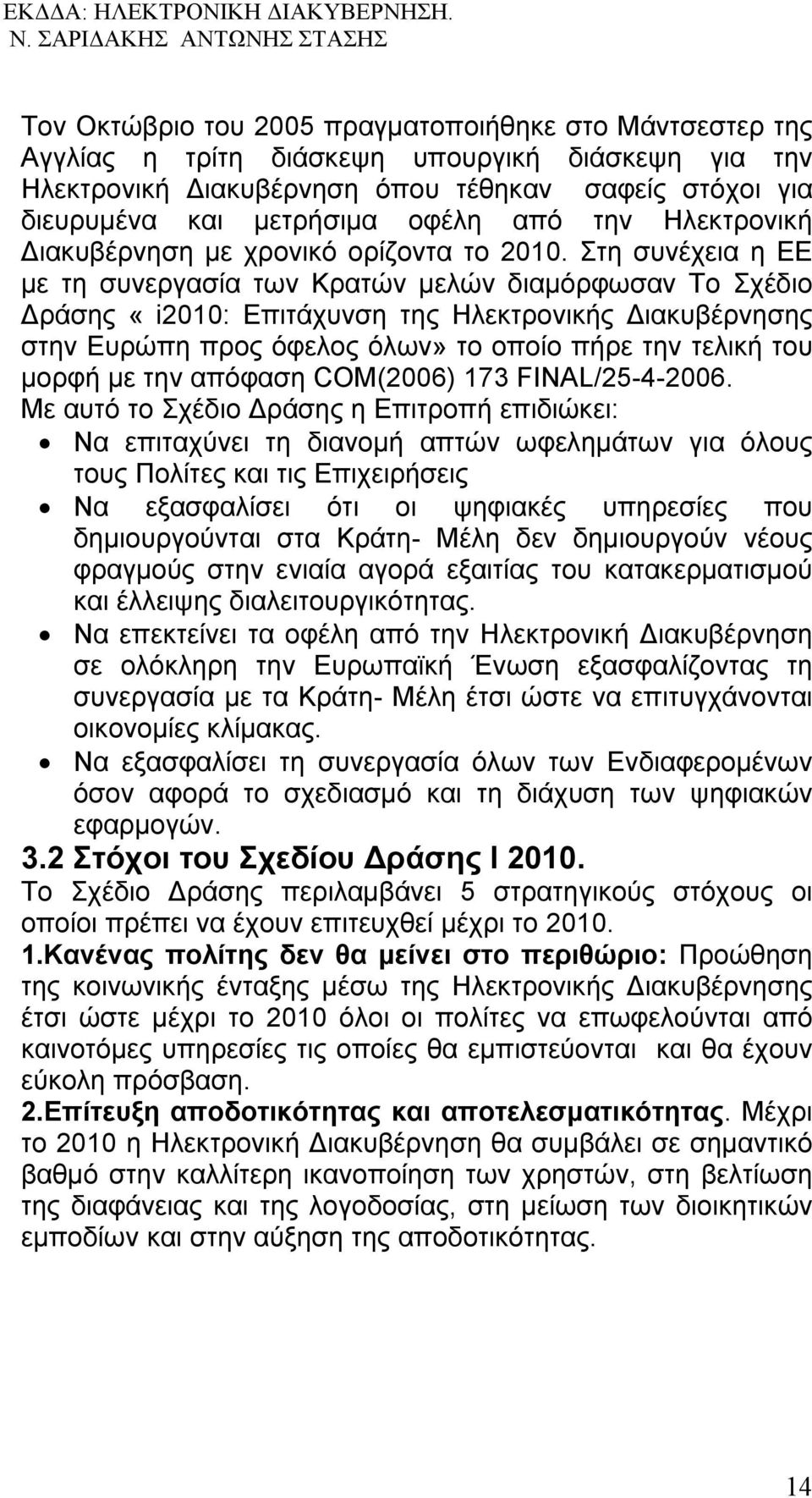 Στη συνέχεια η ΕΕ με τη συνεργασία των Κρατών μελών διαμόρφωσαν Το Σχέδιο Δράσης «i2010: Επιτάχυνση της Ηλεκτρονικής Διακυβέρνησης στην Ευρώπη προς όφελος όλων» το οποίο πήρε την τελική του μορφή με