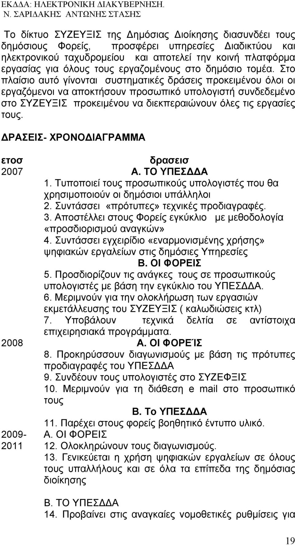 Στο πλαίσιο αυτό γίνονται συστηματικές δράσεις προκειμένου όλοι οι εργαζόμενοι να αποκτήσουν προσωπικό υπολογιστή συνδεδεμένο στο ΣΥΖΕΥΞΙΣ προκειμένου να διεκπεραιώνουν όλες τις εργασίες τους.