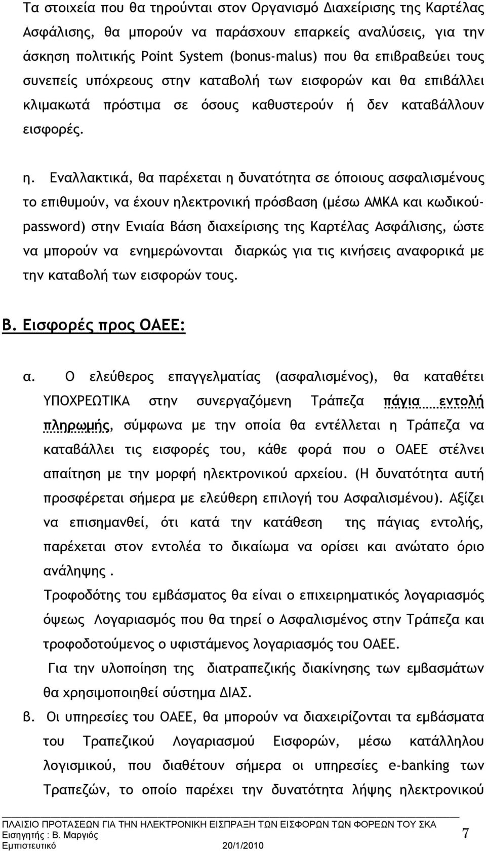 Εναλλακτικά, θα παρέχεται η δυνατότητα σε όποιους ασφαλισμένους το επιθυμούν, να έχουν ηλεκτρονική πρόσβαση (μέσω ΑΜΚΑ και κωδικούpassword) στην Ενιαία Βάση διαχείρισης της Καρτέλας Ασφάλισης, ώστε