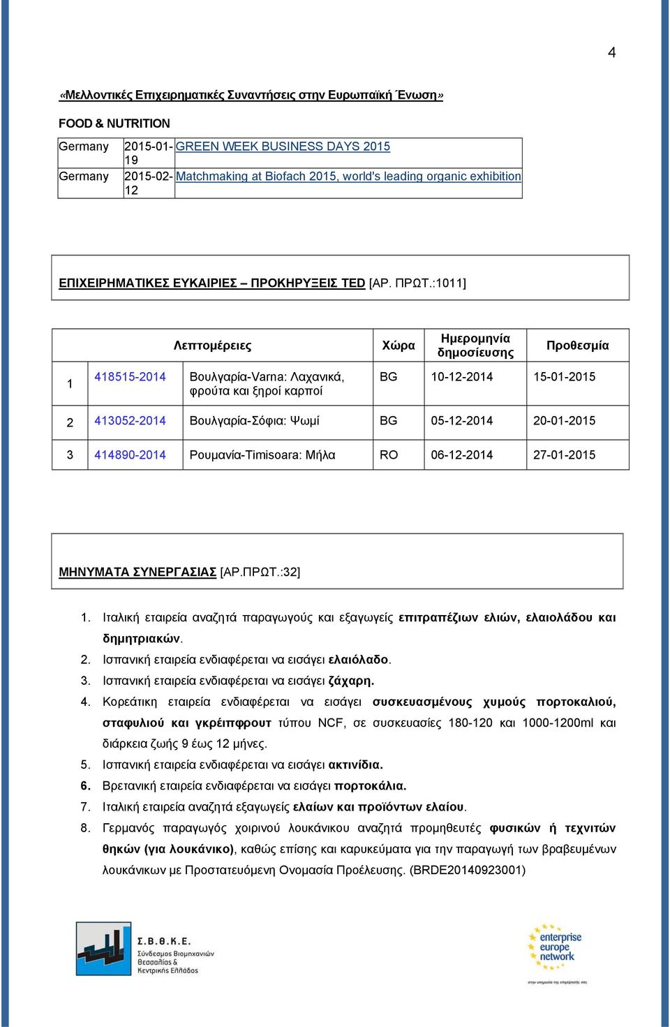 :1011] Λεπτομέρειες Χώρα Ημερομηνία δημοσίευσης Προθεσμία 1 418515-2014 Βουλγαρία-Varna: Λαχανικά, φρούτα και ξηροί καρποί BG 10-12-2014 15-01-2015 2 413052-2014 Βουλγαρία-Σόφια: Ψωμί BG 05-12-2014