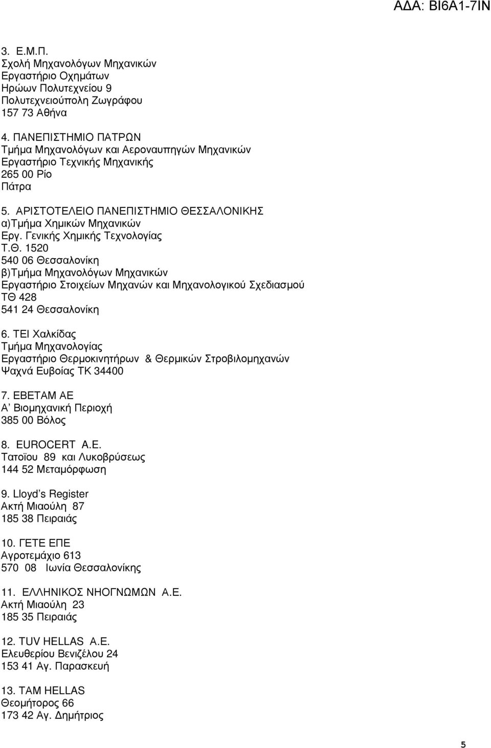 Γενικής Χηµικής Τεχνολογίας Τ.Θ. 1520 540 06 Θεσσαλονίκη β)τµήµα Μηχανολόγων Μηχανικών Εργαστήριο Στοιχείων Μηχανών και Μηχανολογικού Σχεδιασµού ΤΘ 428 541 24 Θεσσαλονίκη 6.