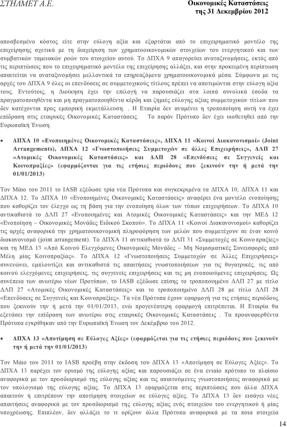 Το ΔΠΧΑ 9 απαγορεύει αναταξινομήσεις, εκτός από τις περιπτώσεις που το επιχειρηματικό μοντέλο της επιχείρησης αλλάξει, και στην προκειμένη περίπτωση απαιτείται να αναταξινομήσει μελλοντικά τα