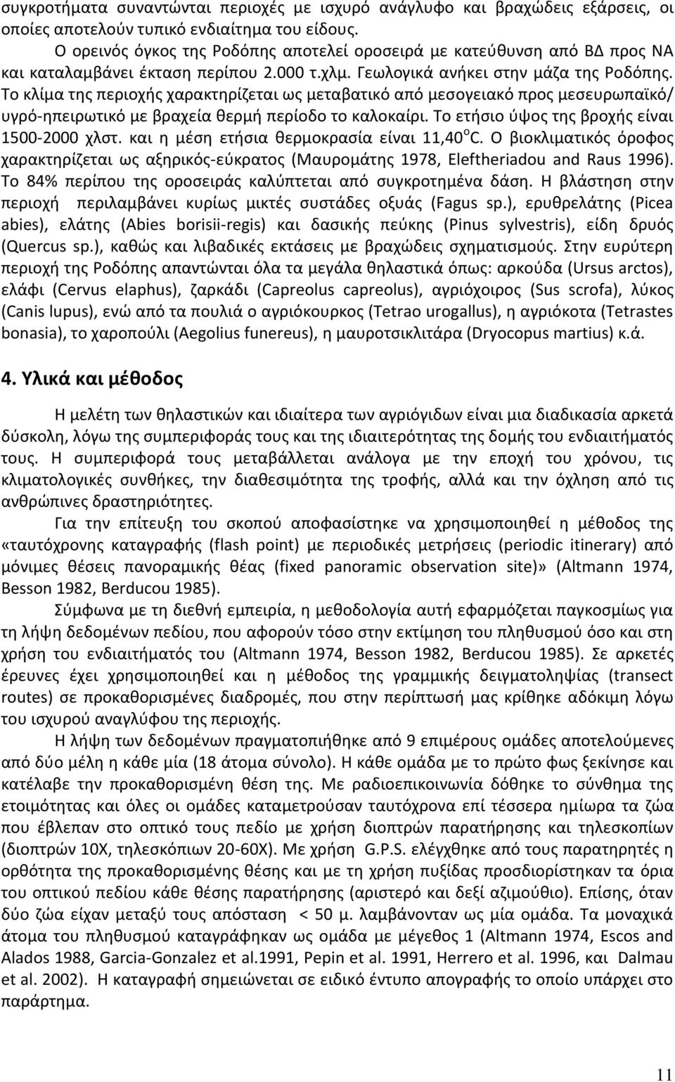 Το κλίμα της περιοχής χαρακτηρίζεται ως μεταβατικό από μεσογειακό προς μεσευρωπαϊκό/ υγρό-ηπειρωτικό με βραχεία θερμή περίοδο το καλοκαίρι. Το ετήσιο ύψος της βροχής είναι 1500-2000 χλστ.