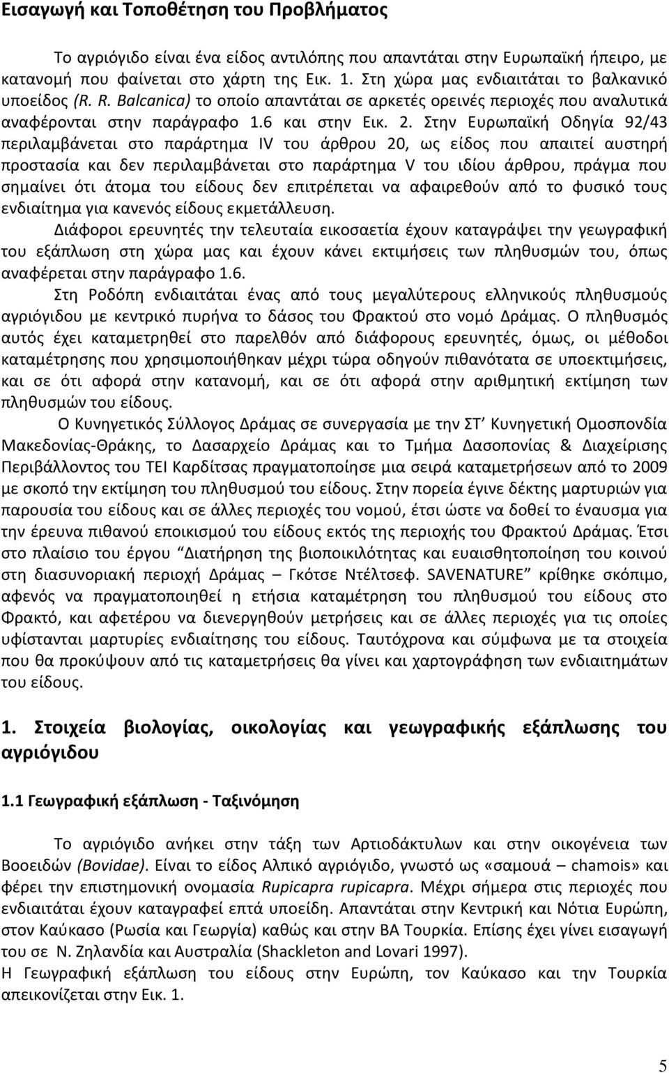 Στην Ευρωπαϊκή Οδηγία 92/43 περιλαμβάνεται στο παράρτημα IV του άρθρου 20, ως είδος που απαιτεί αυστηρή προστασία και δεν περιλαμβάνεται στο παράρτημα V του ιδίου άρθρου, πράγμα που σημαίνει ότι