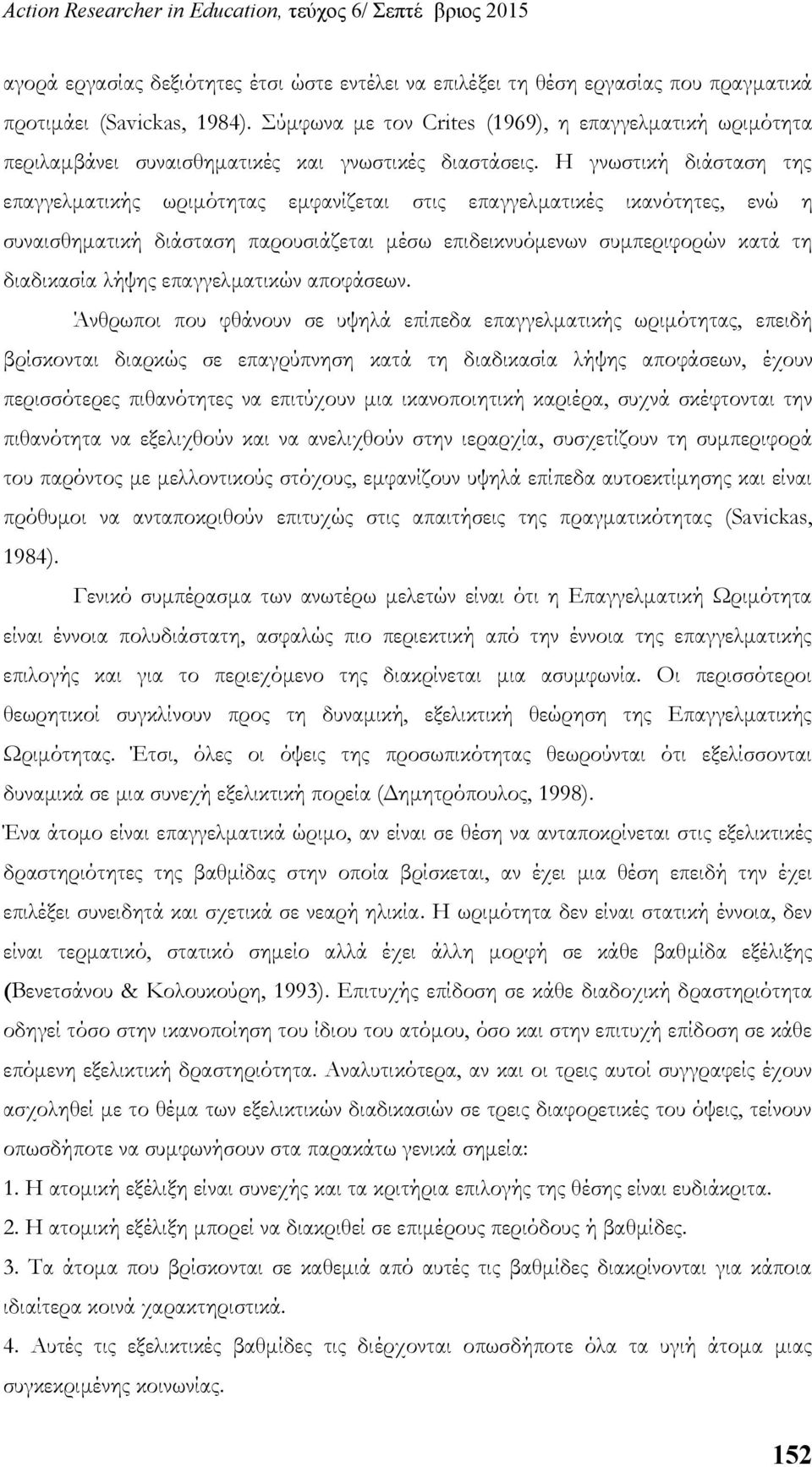 Η γνωστική διάσταση της επαγγελματικής ωριμότητας εμφανίζεται στις επαγγελματικές ικανότητες, ενώ η συναισθηματική διάσταση παρουσιάζεται μέσω επιδεικνυόμενων συμπεριφορών κατά τη διαδικασία λήψης