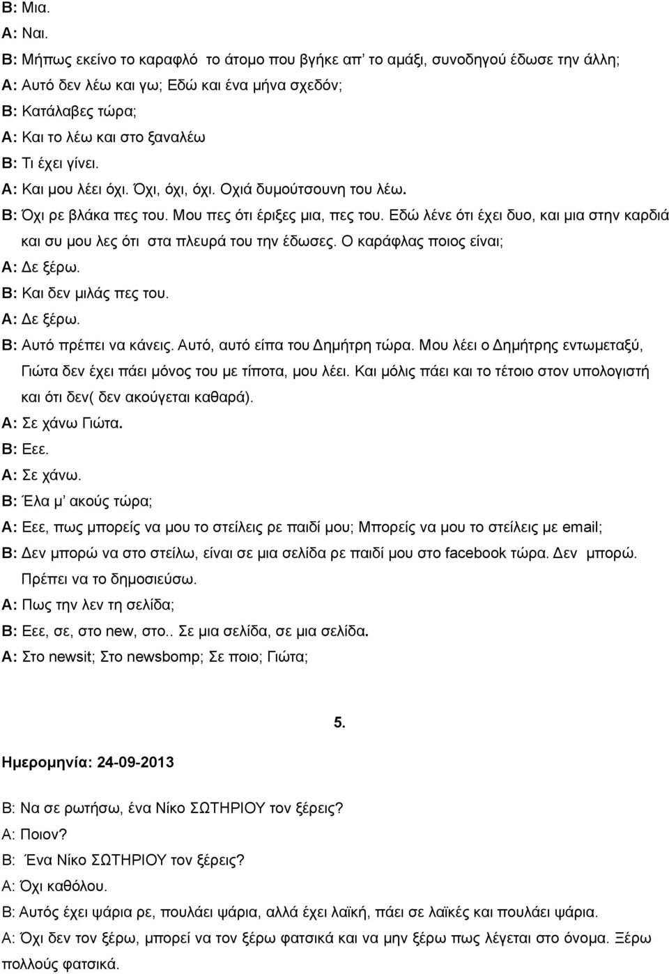 γίνει. Α: Και μου λέει όχι. Όχι, όχι, όχι. Οχιά δυμούτσουνη του λέω. Β: Όχι ρε βλάκα πες του. Μου πες ότι έριξες μια, πες του.