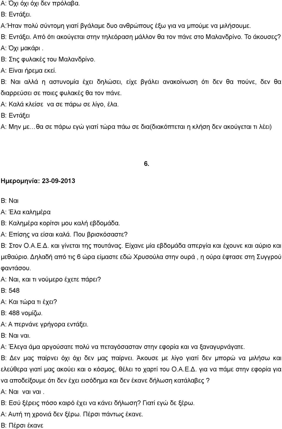 Β: Ναι αλλά η αστυνομία έχει δηλώσει, είχε βγάλει ανακοίνωση ότι δεν θα πούνε, δεν θα διαρρεύσει σε ποιες φυλακές θα τον πάνε. Α: Καλά κλείσε να σε πάρω σε λίγο, έλα.