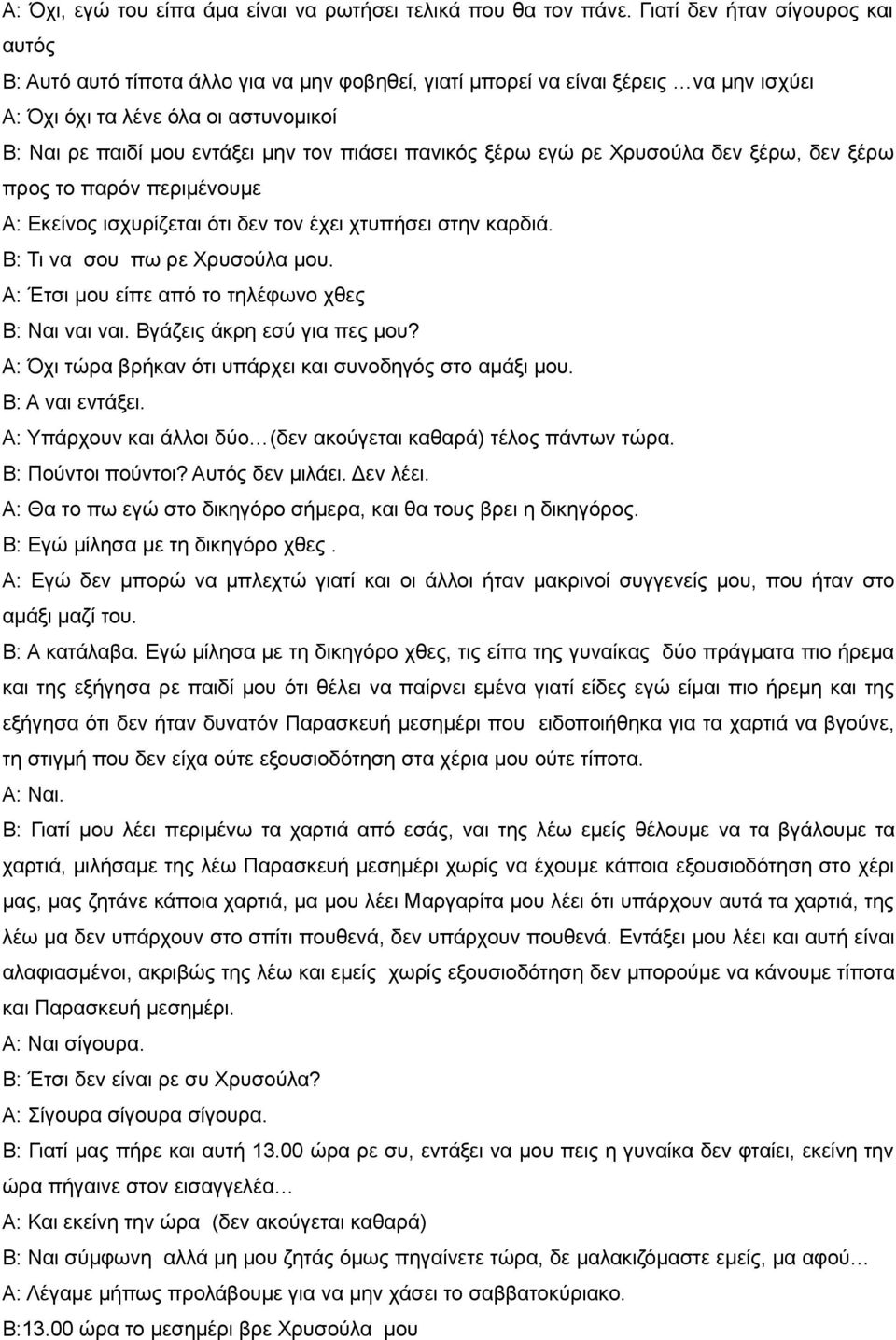 πιάσει πανικός ξέρω εγώ ρε Χρυσούλα δεν ξέρω, δεν ξέρω προς το παρόν περιμένουμε Α: Εκείνος ισχυρίζεται ότι δεν τον έχει χτυπήσει στην καρδιά. Β: Τι να σου πω ρε Χρυσούλα μου.