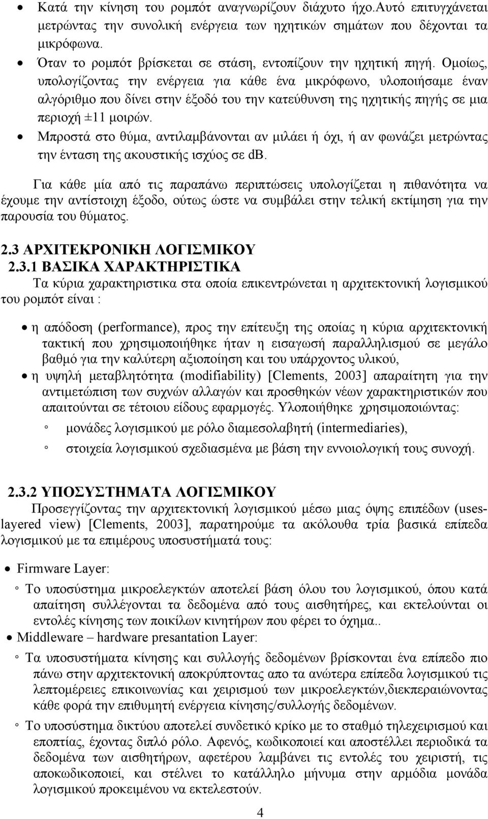 Ομοίως, υπολογίζοντας την ενέργεια για κάθε ένα μικρόφωνο, υλοποιήσαμε έναν αλγόριθμο που δίνει στην έξοδό του την κατεύθυνση της ηχητικής πηγής σε μια περιοχή ±11 μοιρών.