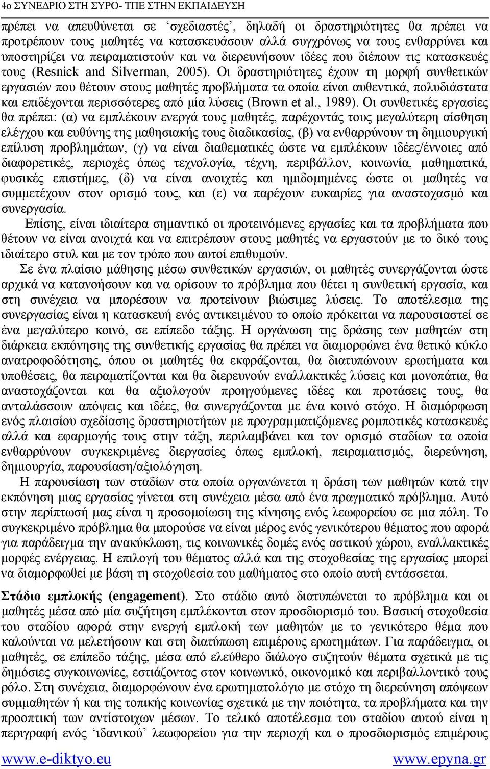 Οι δραστηριότητες έχουν τη µορφή συνθετικών εργασιών που θέτουν στους µαθητές προβλήµατα τα οποία είναι αυθεντικά, πολυδιάστατα και επιδέχονται περισσότερες από µία λύσεις (Brown et al., 1989).