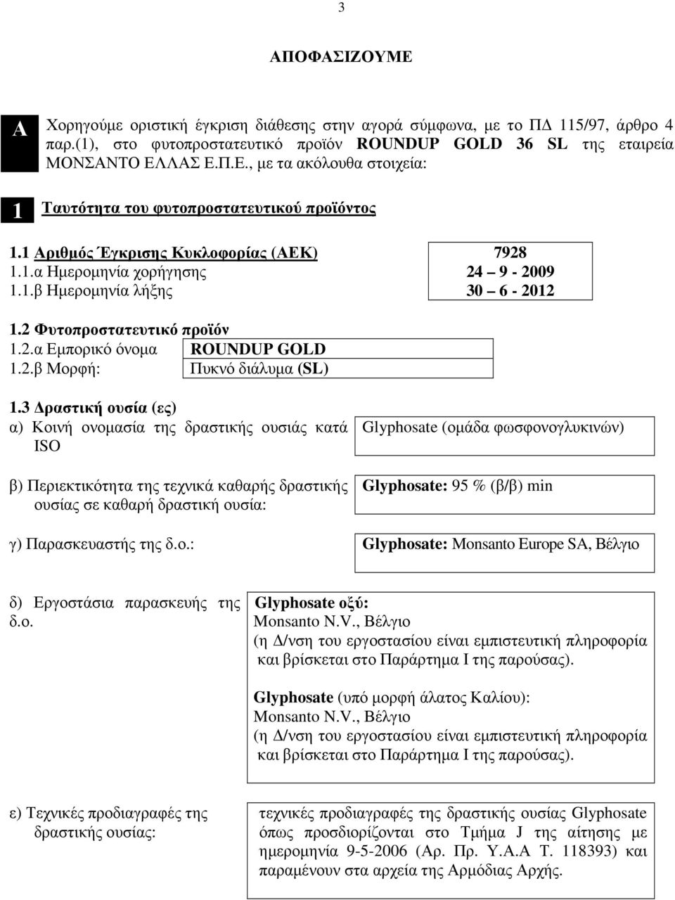 3 ραστική ουσία (ες) α) Κοινή ονοµασία της δραστικής ουσιάς κατά ISO β) Περιεκτικότητα της τεχνικά καθαρής δραστικής ουσίας σε καθαρή δραστική ουσία: Glyphosate (οµάδα φωσφονογλυκινών) Glyphosate: 95