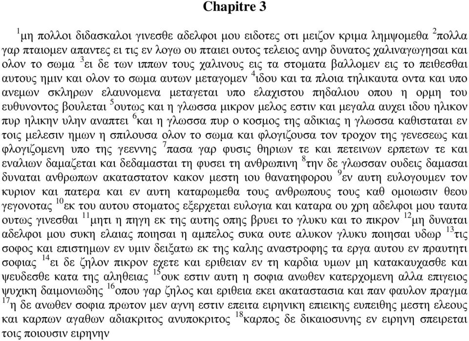 μεταγεται υπο ελαχιστου πηδαλιου οπου η ορμη του ευθυνοντος βουλεται 5 ουτως και η γλωσσα μικρον μελος εστιν και μεγαλα αυχει ιδου ηλικον πυρ ηλικην υλην αναπτει 6 και η γλωσσα πυρ ο κοσμος της