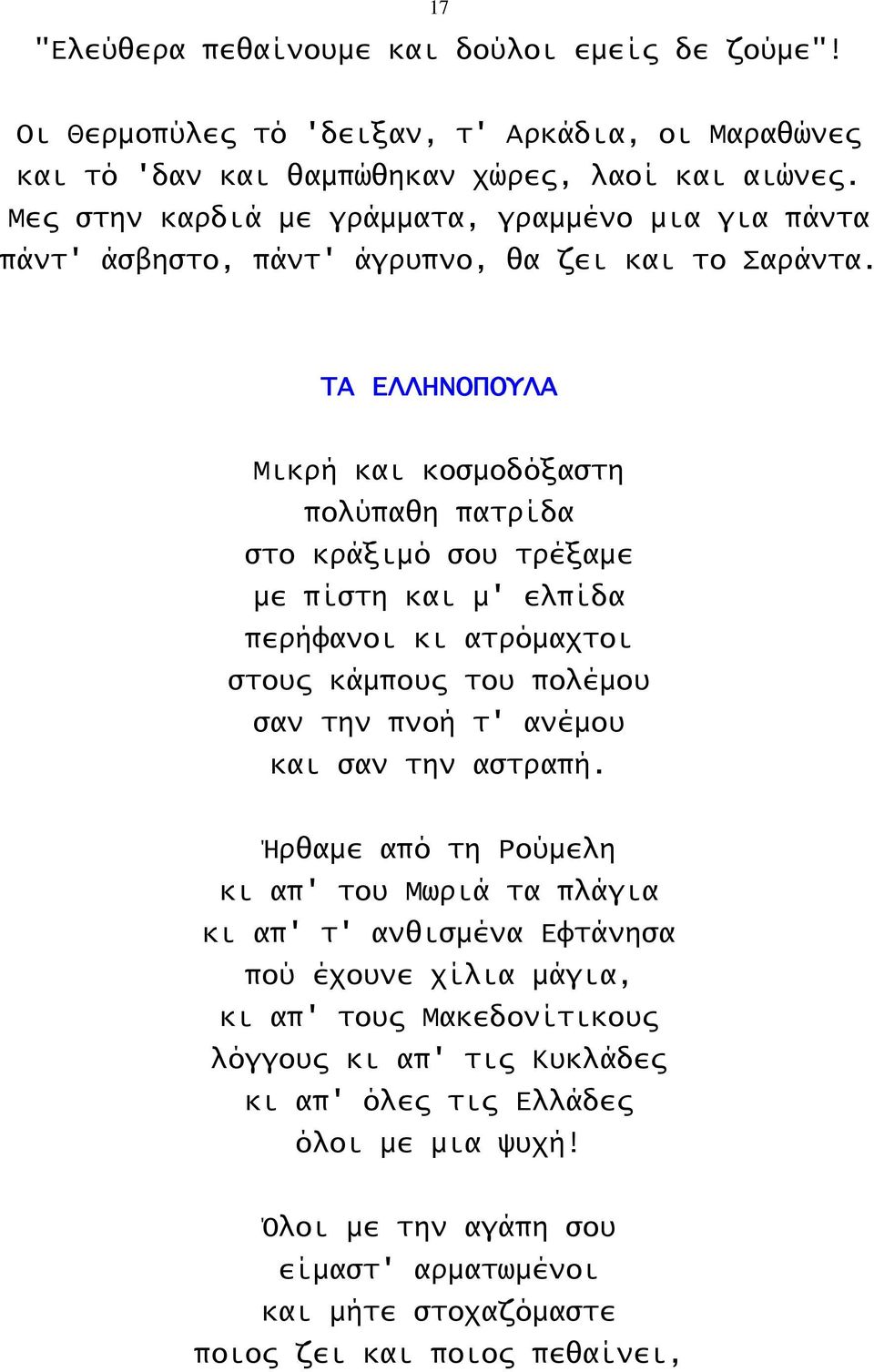 ΤΑ ΕΛΛΗΝΟΠΟΥΛΑ Μικρή και κοσμοδόξαστη πολύπαθη πατρίδα στο κράξιμό σου τρέξαμε με πίστη και μ' ελπίδα περήφανοι κι ατρόμαχτοι στους κάμπους του πολέμου σαν την πνοή τ' ανέμου και σαν την