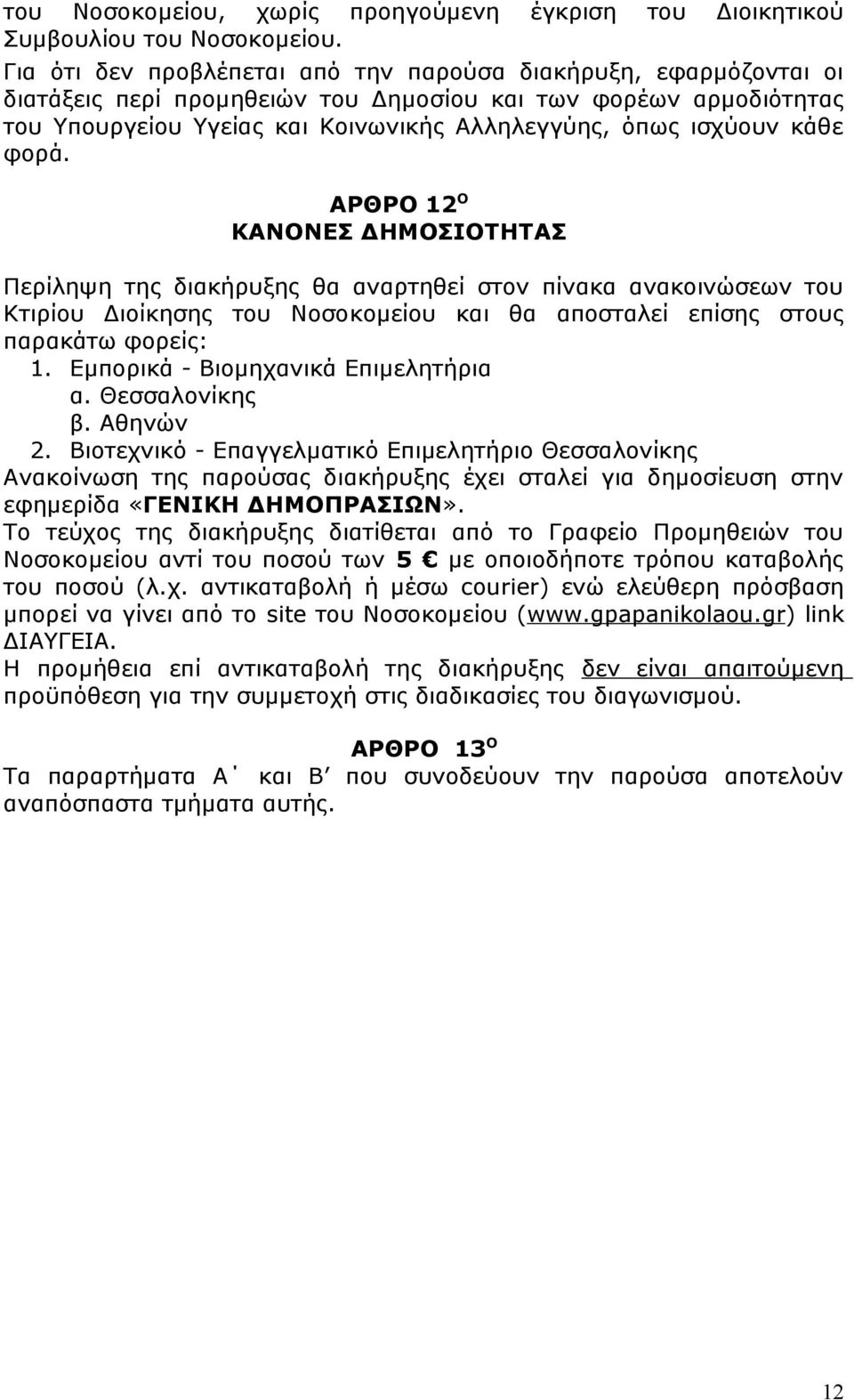 κάθε φορά. ΑΡΘΡΟ 12 Ο ΚΑΝΟΝΕΣ ΔΗΜΟΣΙΟΤΗΤΑΣ Περίληψη της διακήρυξης θα αναρτηθεί στον πίνακα ανακοινώσεων του Κτιρίου Διοίκησης του Νοσοκομείου και θα αποσταλεί επίσης στους παρακάτω φορείς: 1.