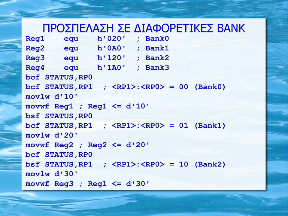 ; Reg1 <= d'10' bsf STATUS,RP0 bcf STATUS,RP1 ; <RP1>:<RP0> = 01 (Bank1) movlw d'20' movwf Reg2 ; Reg2