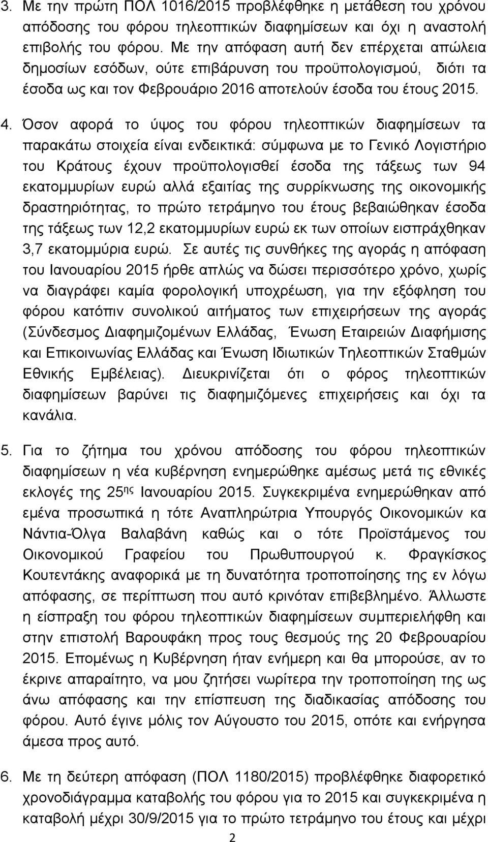 Όσον αφορά το ύψος του φόρου τηλεοπτικών διαφημίσεων τα παρακάτω στοιχεία είναι ενδεικτικά: σύμφωνα με το Γενικό Λογιστήριο του Κράτους έχουν προϋπολογισθεί έσοδα της τάξεως των 94 εκατομμυρίων ευρώ