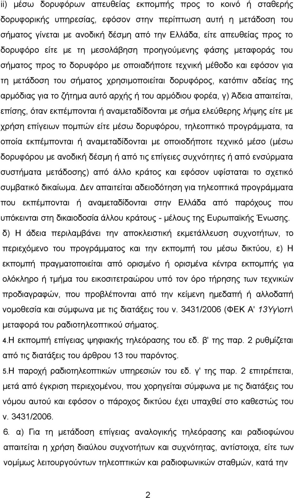 της αρμόδιας για το ζήτημα αυτό αρχής ή του αρμόδιου φορέα, γ) Άδεια απαιτείται, επίσης, όταν εκπέμπονται ή αναμεταδίδονται με σήμα ελεύθερης λήψης είτε με χρήση επίγειων πομπών είτε μέσω δορυφόρου,