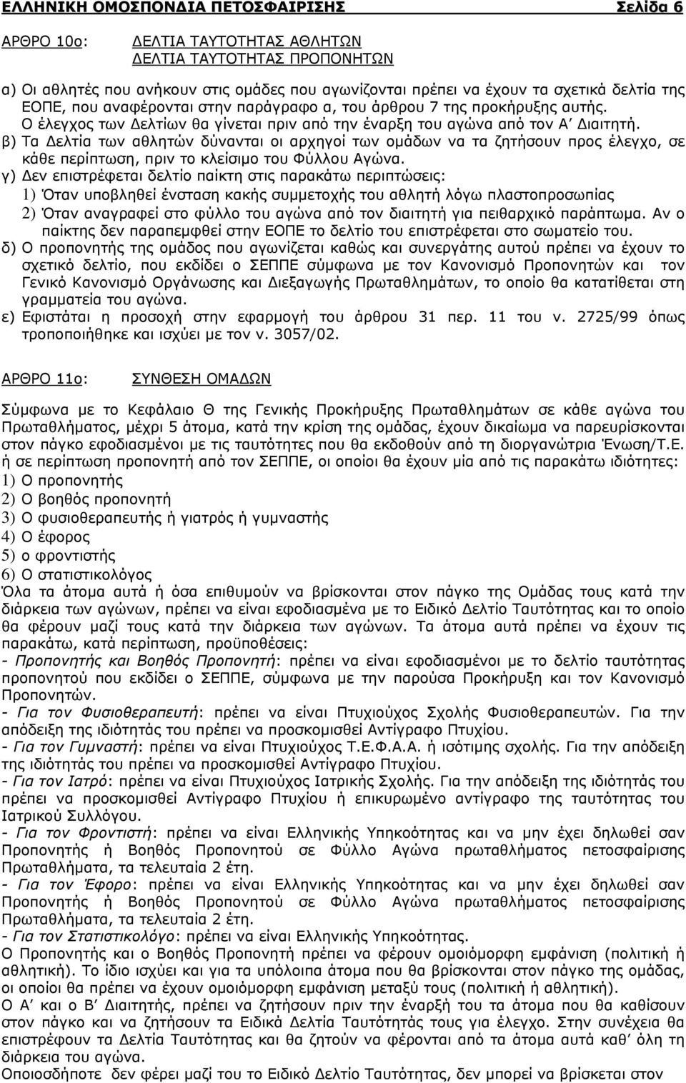 β) Τα Δελτία των αθλητών δύνανται οι αρχηγοί των ομάδων να τα ζητήσουν προς έλεγχο, σε κάθε περίπτωση, πριν το κλείσιμο του Φύλλου Αγώνα.