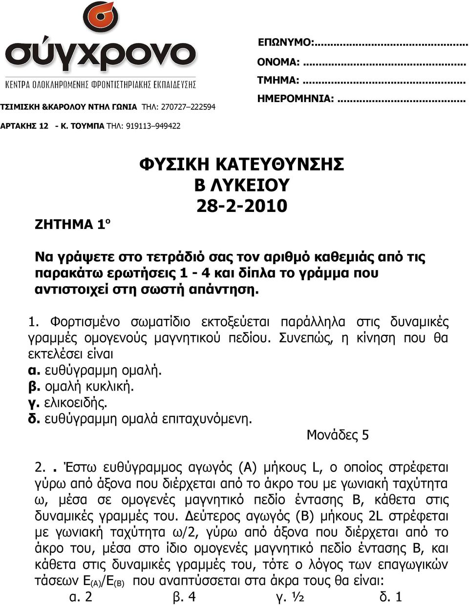 σωστή απάντηση. 1. Φορτισμένο σωματίδιο εκτοξεύεται παράλληλα στις δυναμικές γραμμές ομογενούς μαγνητικού πεδίου. Συνεπώς, η κίνηση που θα εκτελέσει είναι α. ευθύγραμμη ομαλή. β. ομαλή κυκλική. γ. ελικοειδής.