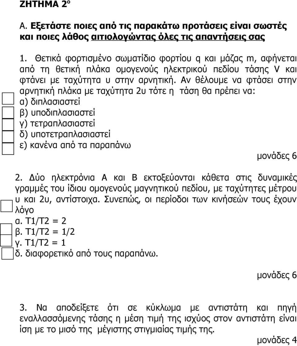 Αν θέλουμε να φτάσει στην αρνητική πλάκα με ταχύτητα 2υ τότε η τάση θα πρέπει να: α) διπλασιαστεί β) υποδιπλασιαστεί γ) τετραπλασιαστεί δ) υποτετραπλασιαστεί ε) κανένα από τα παραπάνω μονάδες 6 2.