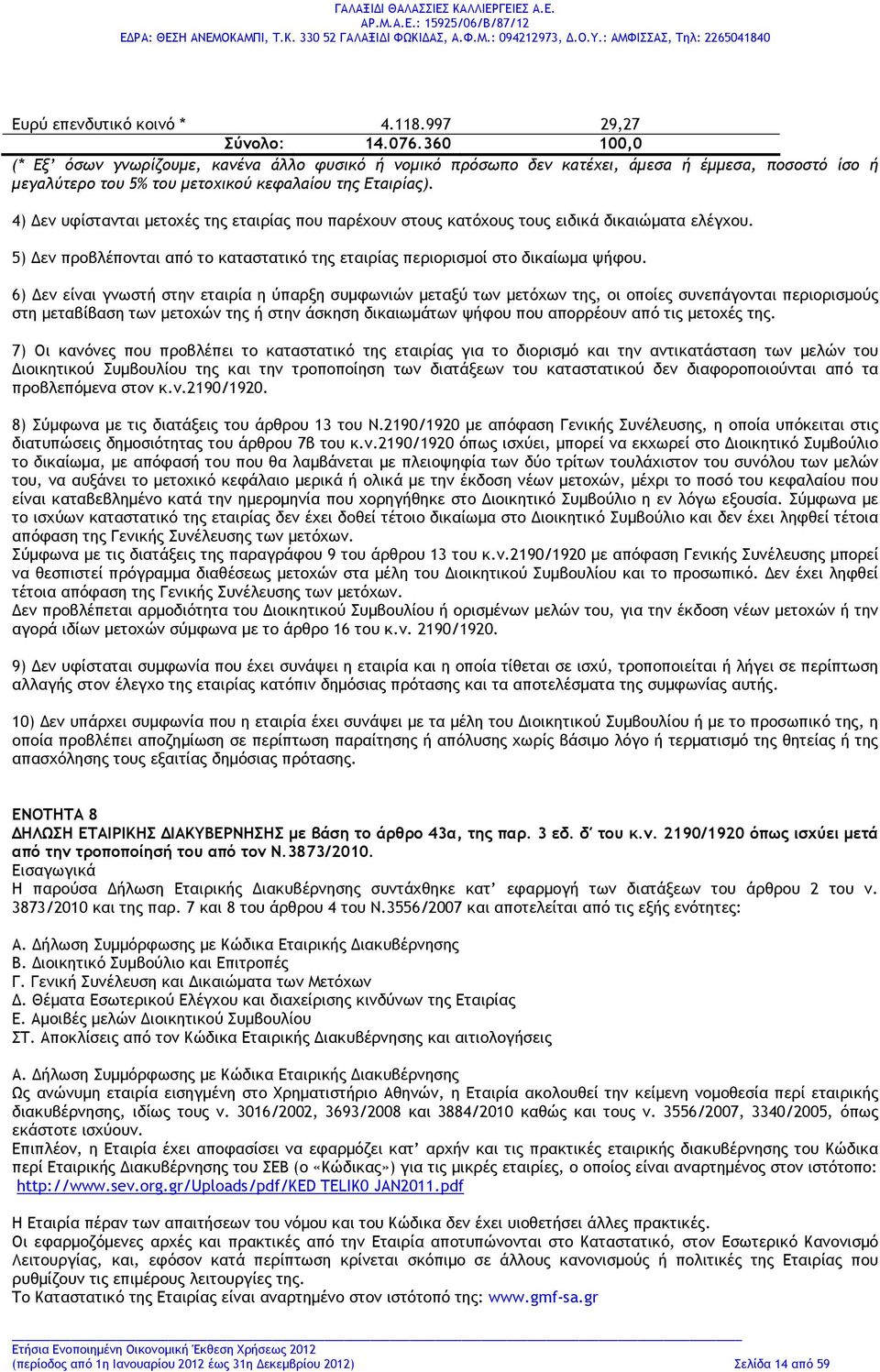 4) Δεν υφίστανται μετοχές της εταιρίας που παρέχουν στους κατόχους τους ειδικά δικαιώματα ελέγχου. 5) Δεν προβλέπονται από το καταστατικό της εταιρίας περιορισμοί στο δικαίωμα ψήφου.