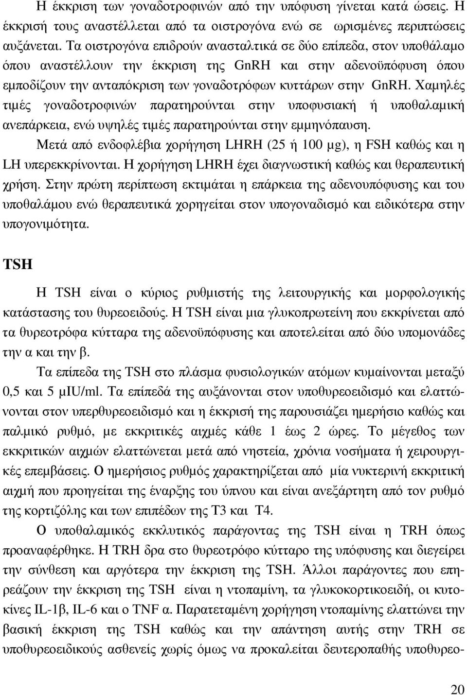 Χαµηλές τιµές γοναδοτροφινών παρατηρούνται στην υποφυσιακή ή υποθαλαµική ανεπάρκεια, ενώ υψηλές τιµές παρατηρούνται στην εµµηνόπαυση.