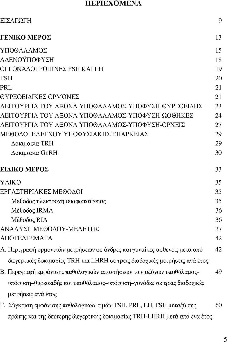 ΕΡΓΑΣΤΗΡΙΑΚΕΣ ΜΕΘΟ ΟΙ 35 Μέθοδος ηλεκτροχηµειοφωταύγειας 35 Μέθοδος IRMA 36 Μέθοδος RIA 36 ΑΝΑΛΥΣΗ ΜΕΘΟ ΟΥ-ΜΕΛΕΤΗΣ 37 ΑΠΟΤΕΛΕΣΜΑΤΑ 42 Α.