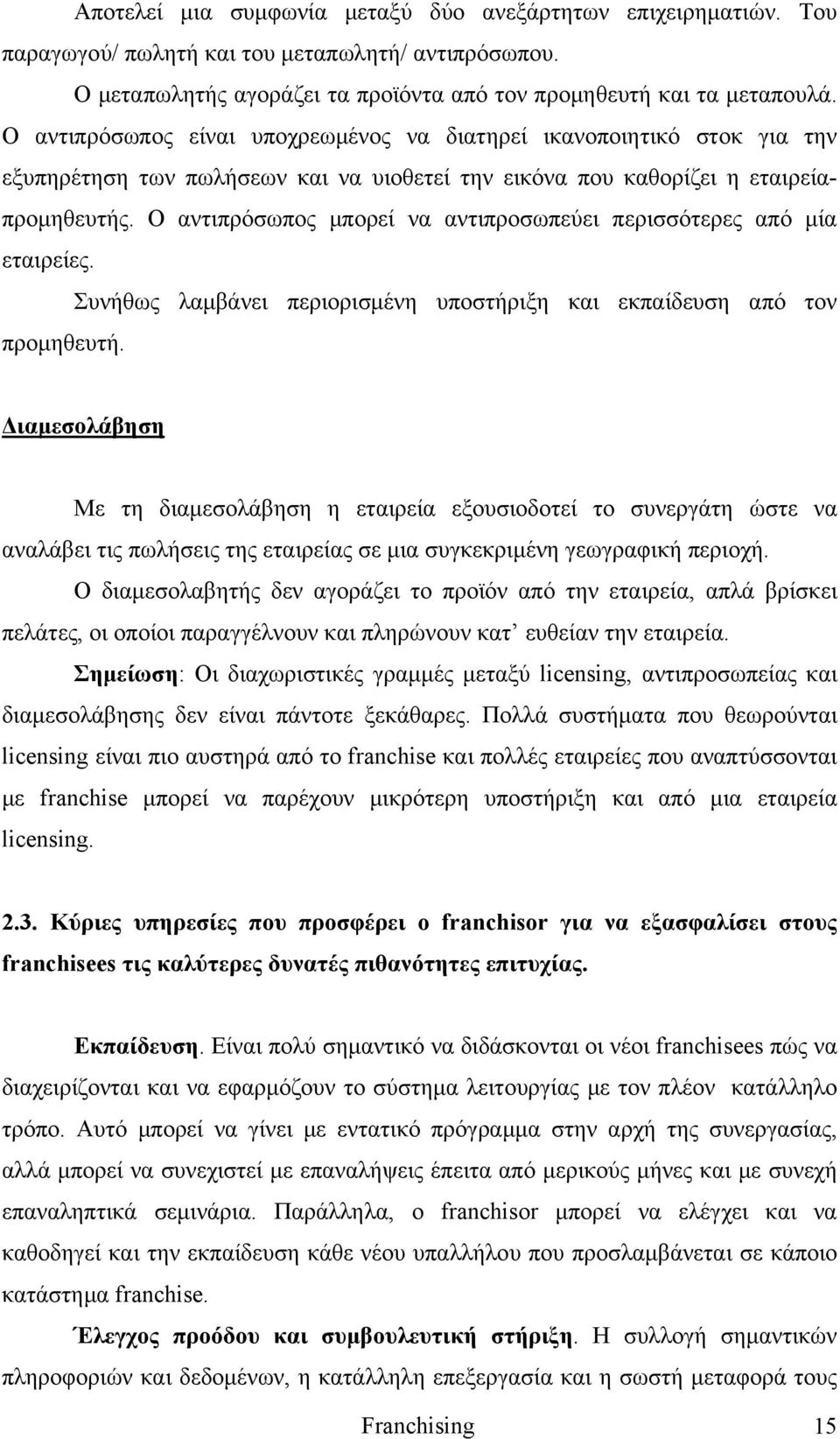 Ο αντιπρόσωπος μπορεί να αντιπροσωπεύει περισσότερες από μία εταιρείες. Συνήθως λαμβάνει περιορισμένη υποστήριξη και εκπαίδευση από τον προμηθευτή.