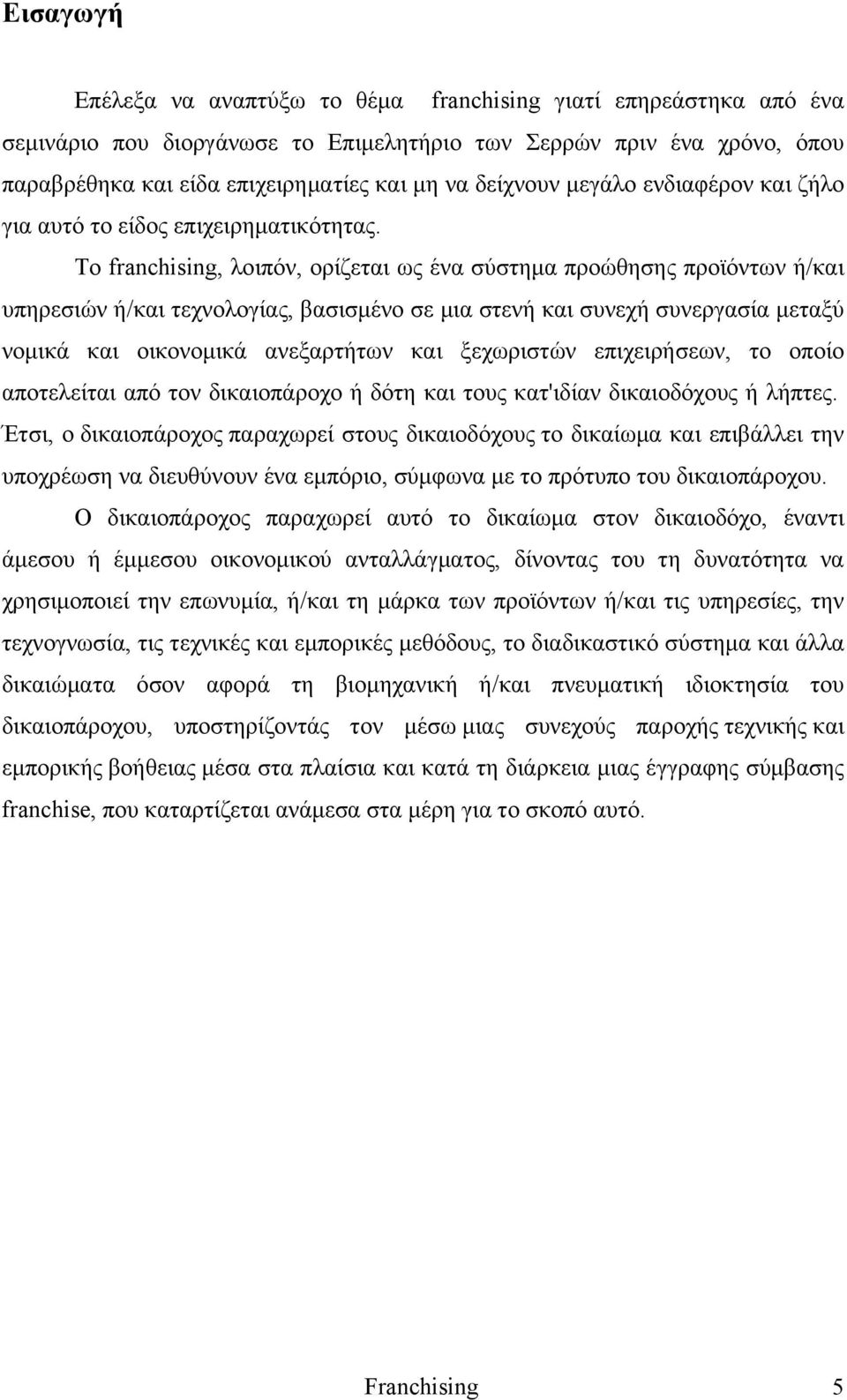 Το franchising, λοιπόν, ορίζεται ως ένα σύστημα προώθησης προϊόντων ή/και υπηρεσιών ή/και τεχνολογίας, βασισμένο σε μια στενή και συνεχή συνεργασία μεταξύ νομικά και οικονομικά ανεξαρτήτων και